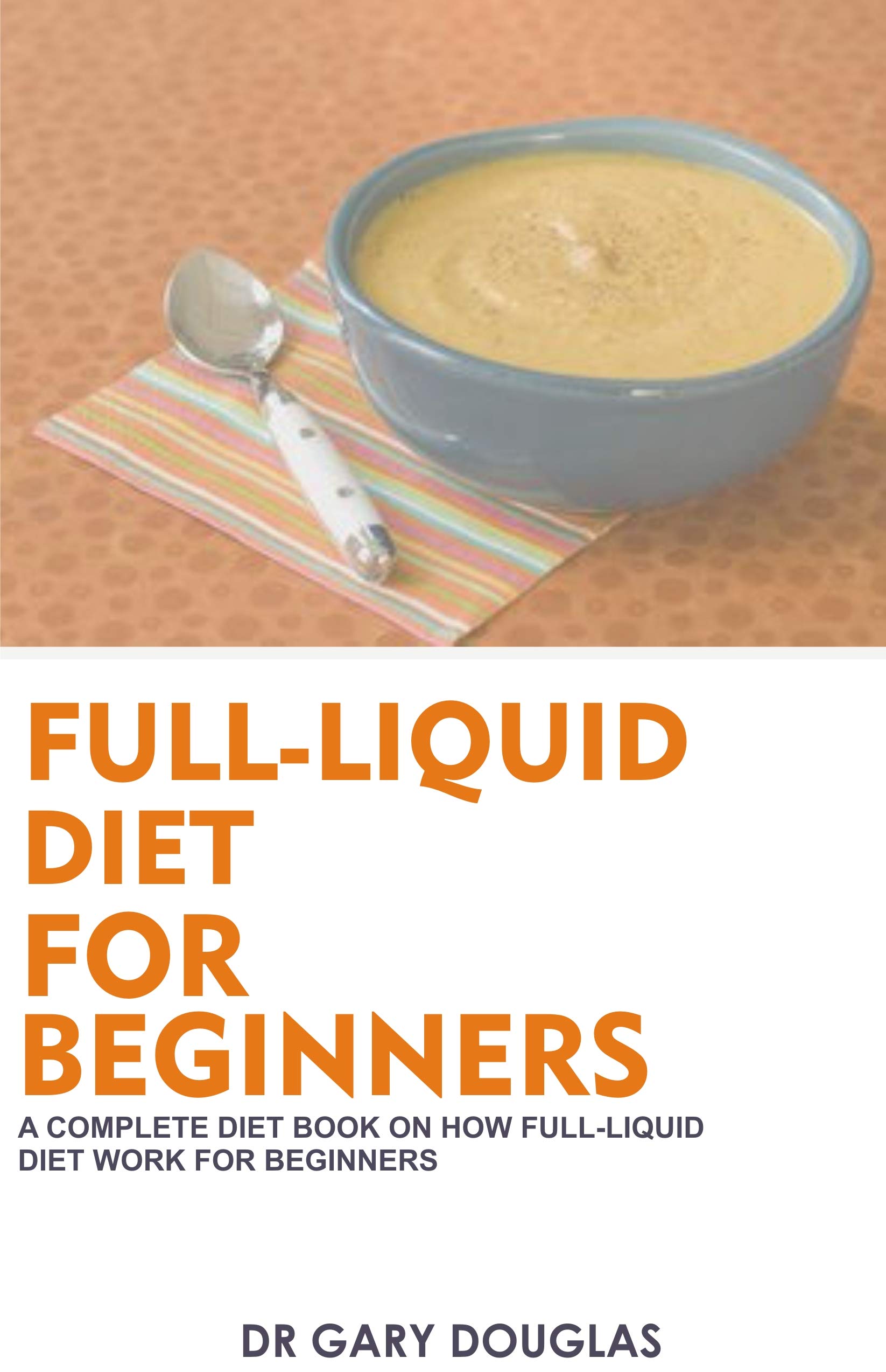 FULLLIQUID DIET FOR BEGINNERS A COMPLETE DIET BOOK ON HOW FULLLIQUID