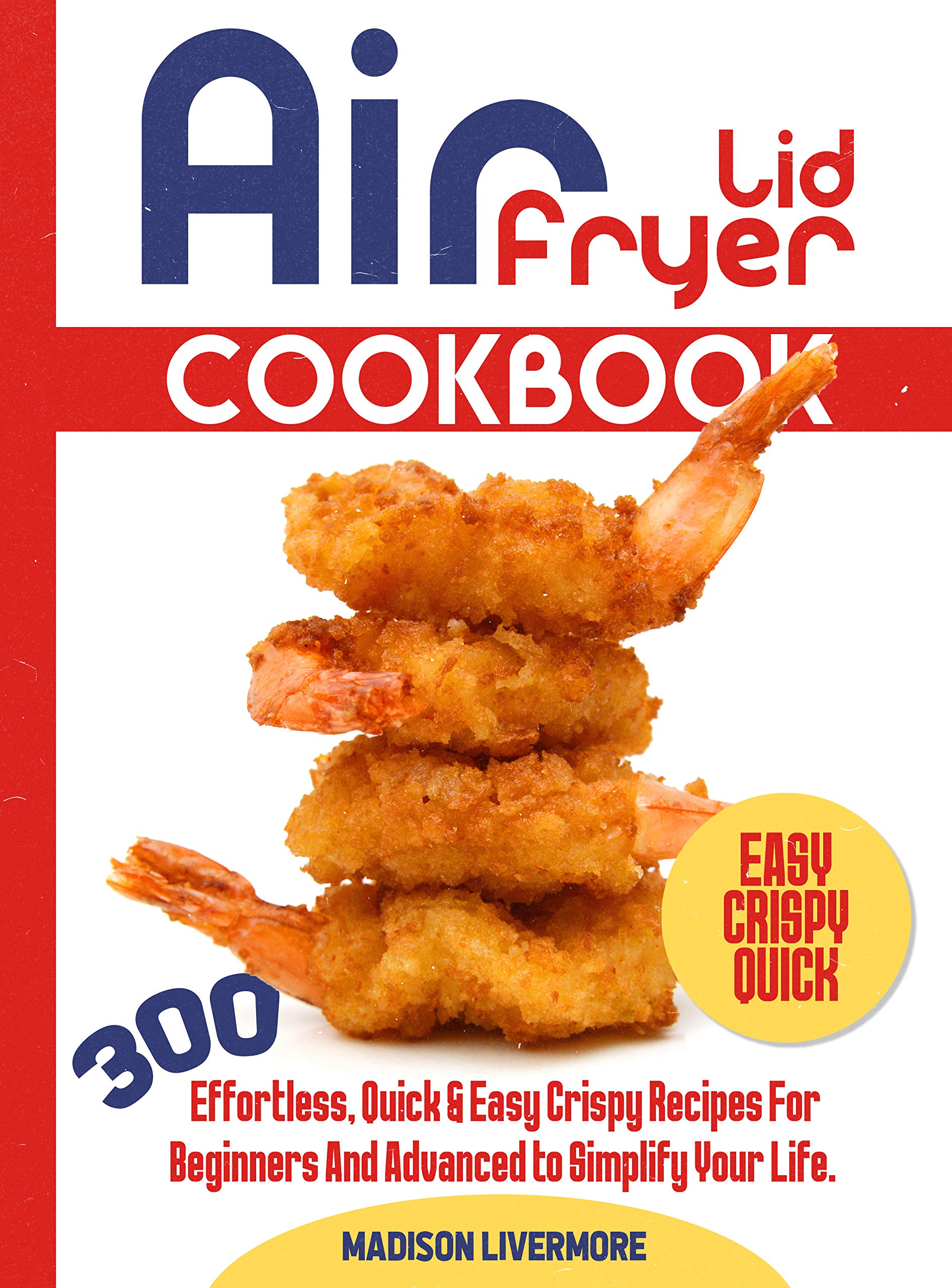 Easy Air Fryer Lid Cookbook 300 Effortless, Quick & Easy Crispy