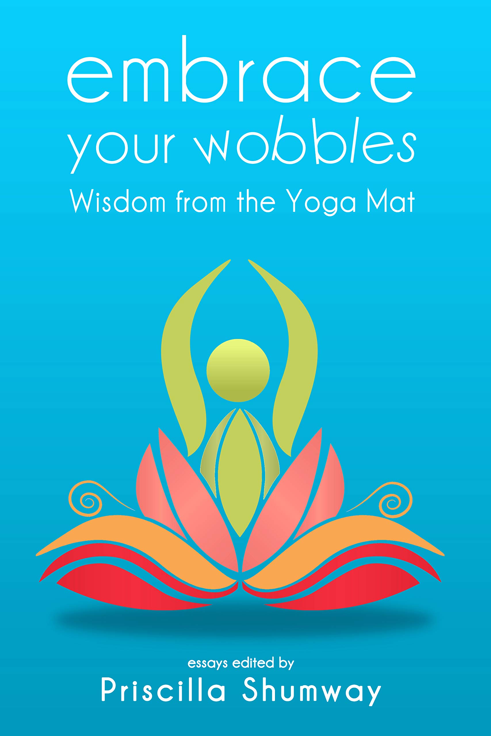 Embrace Your Wobbles Wisdom from the Yoga Mat by Priscilla Shumway