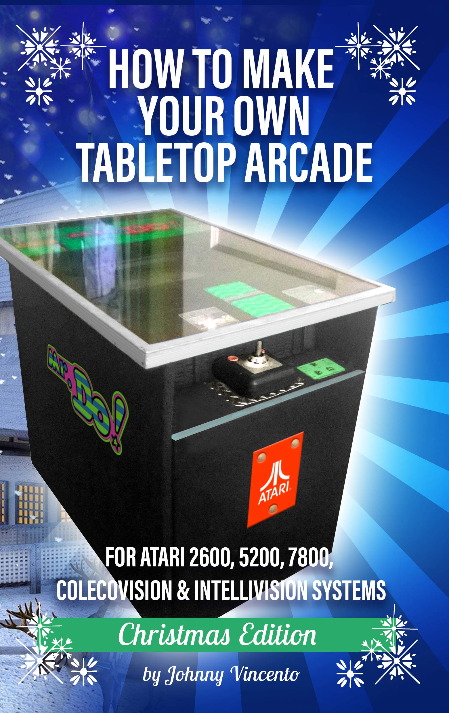 HOW TO MAKE YOUR OWN TABLETOP ARCADE: FOR ATARI 2600, 5200, 7800, COLECOVISION & INTELLIVISION SYSTEMS