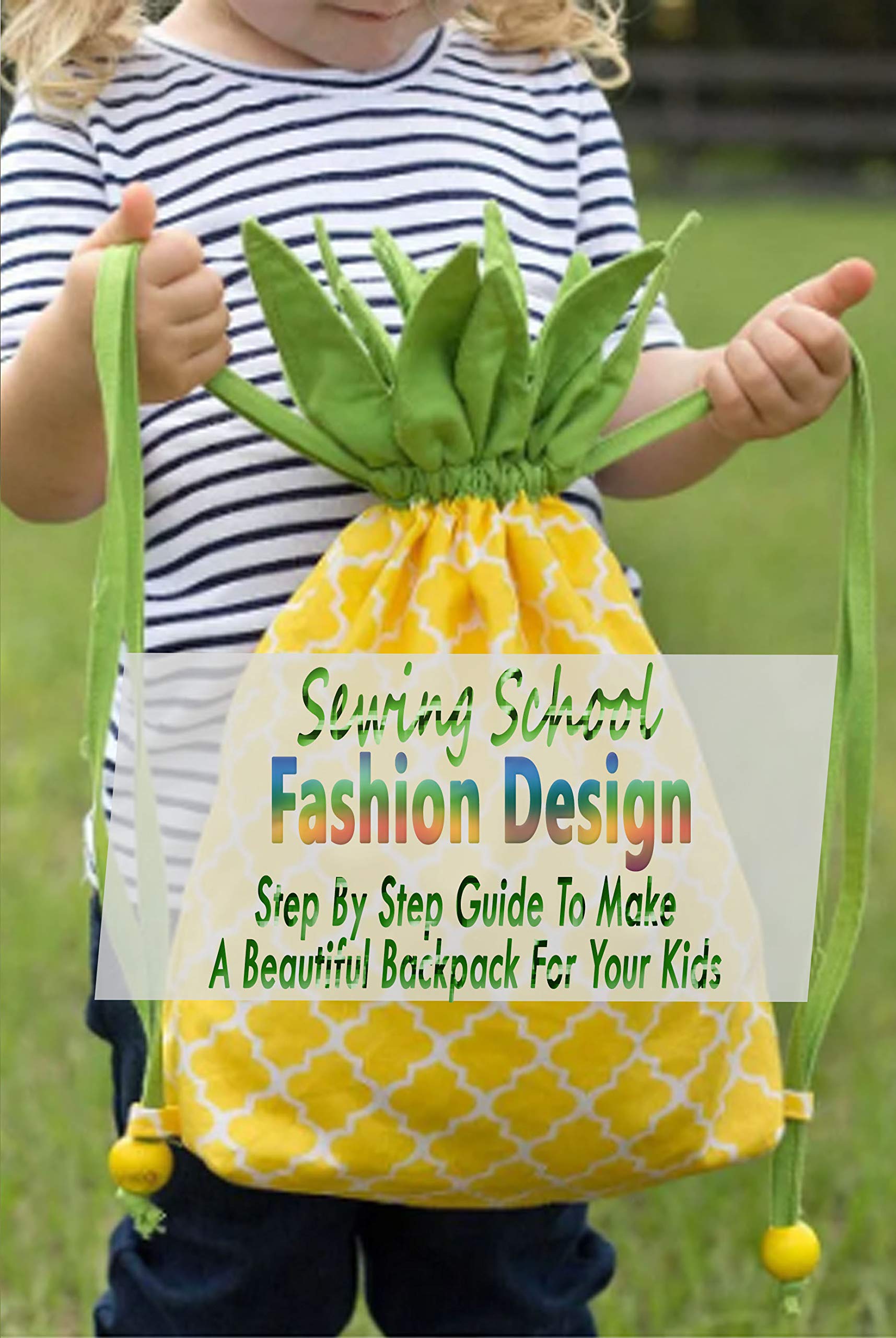Sewing School Fashion Design Step By Step Guide To Make A Beautiful Backpack For Your Kids