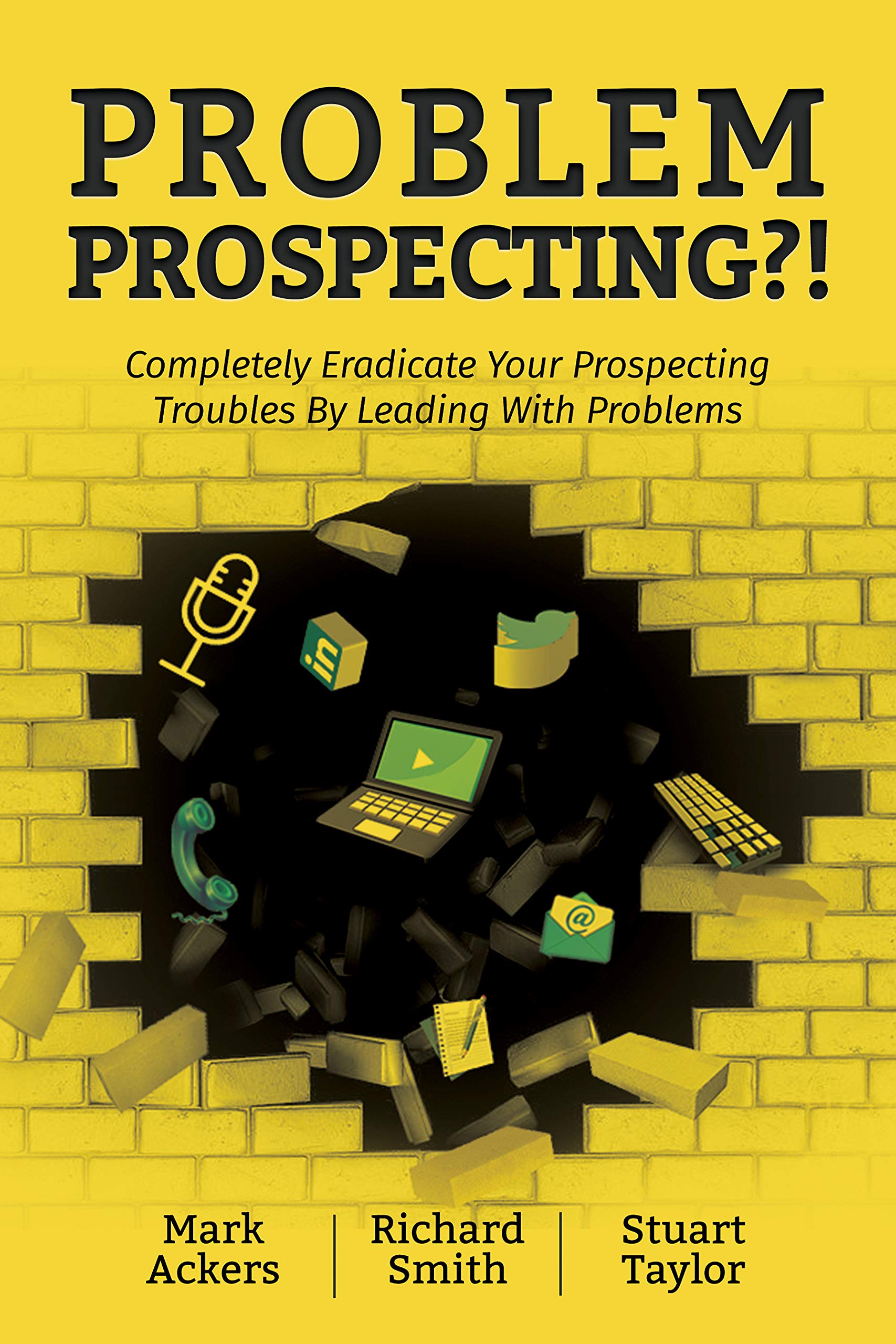 Problem Prospecting?!: Completely Eradicate Your Prospecting Troubles By Leading With Problems