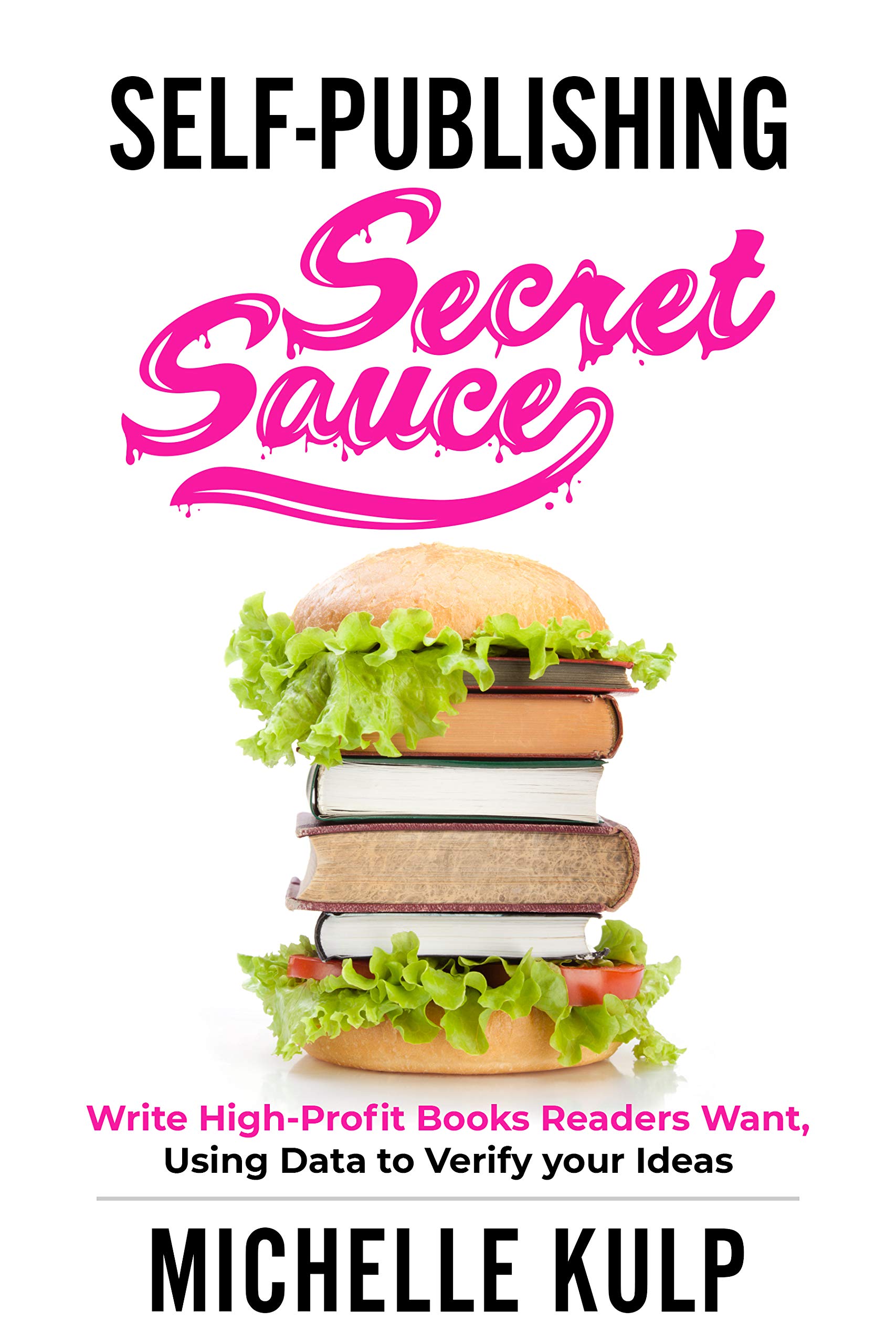 Self-Publishing Secret Sauce: Write High-Profit Books Readers Want, Using Data to Verify Your Ideas