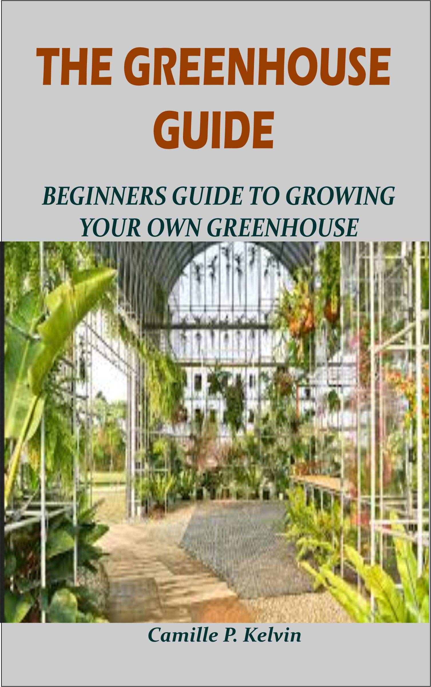 THE GREENHOUSE GUIDE Beginners Guide To Growing Your Own Greenhouse by