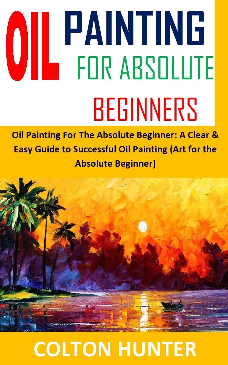OIL PAINTING FOR ABSOLUTE BEGINNERS Oil Painting For The Absolute