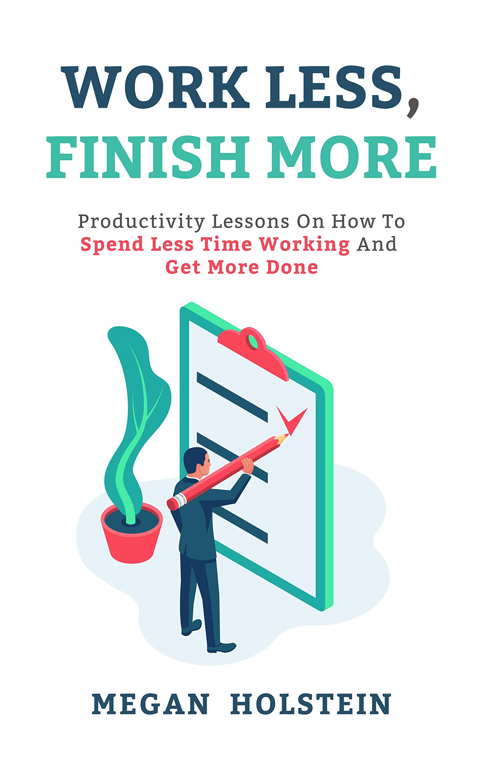 Work Less, Finish More Productivity Lessons on How to Spend Less Time