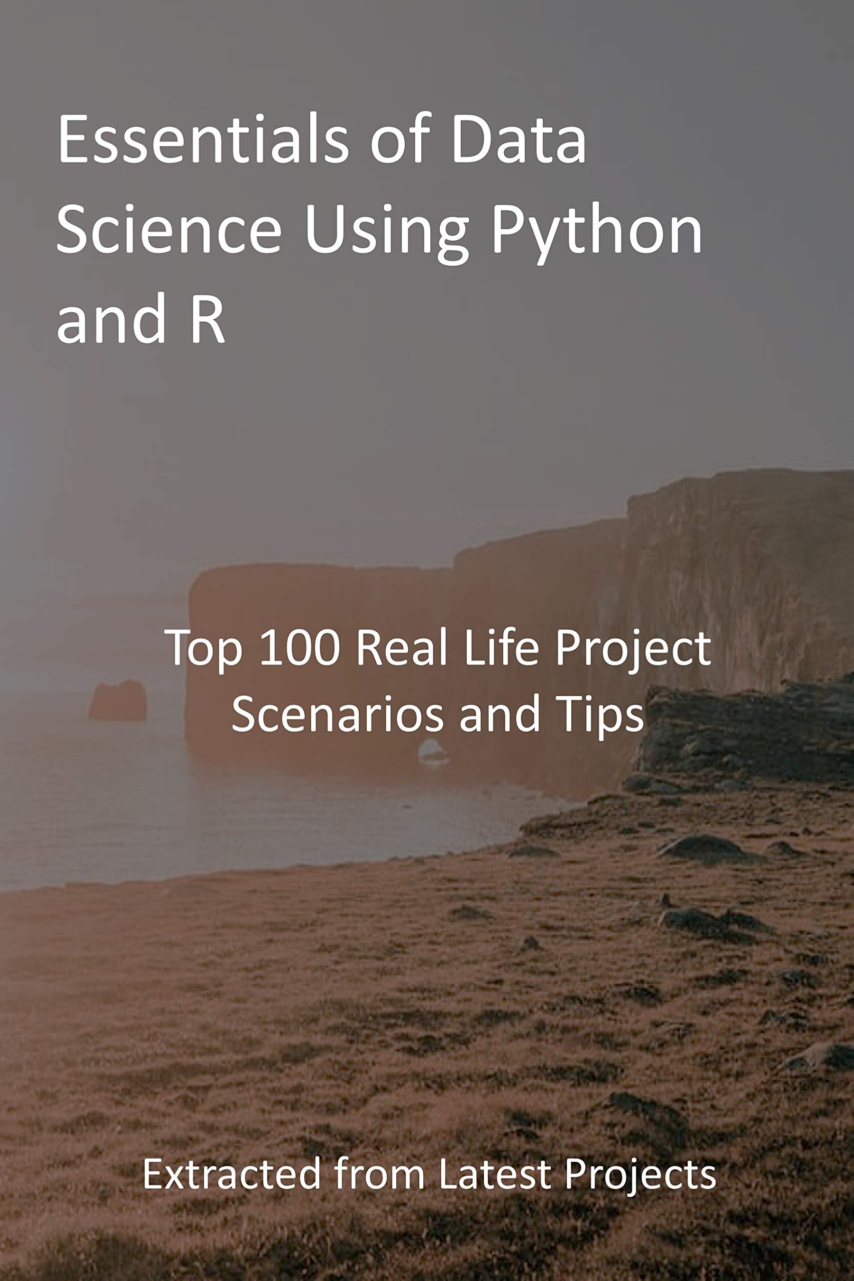 Essentials of Data Science Using Python and R: Top 100 Real Life ...