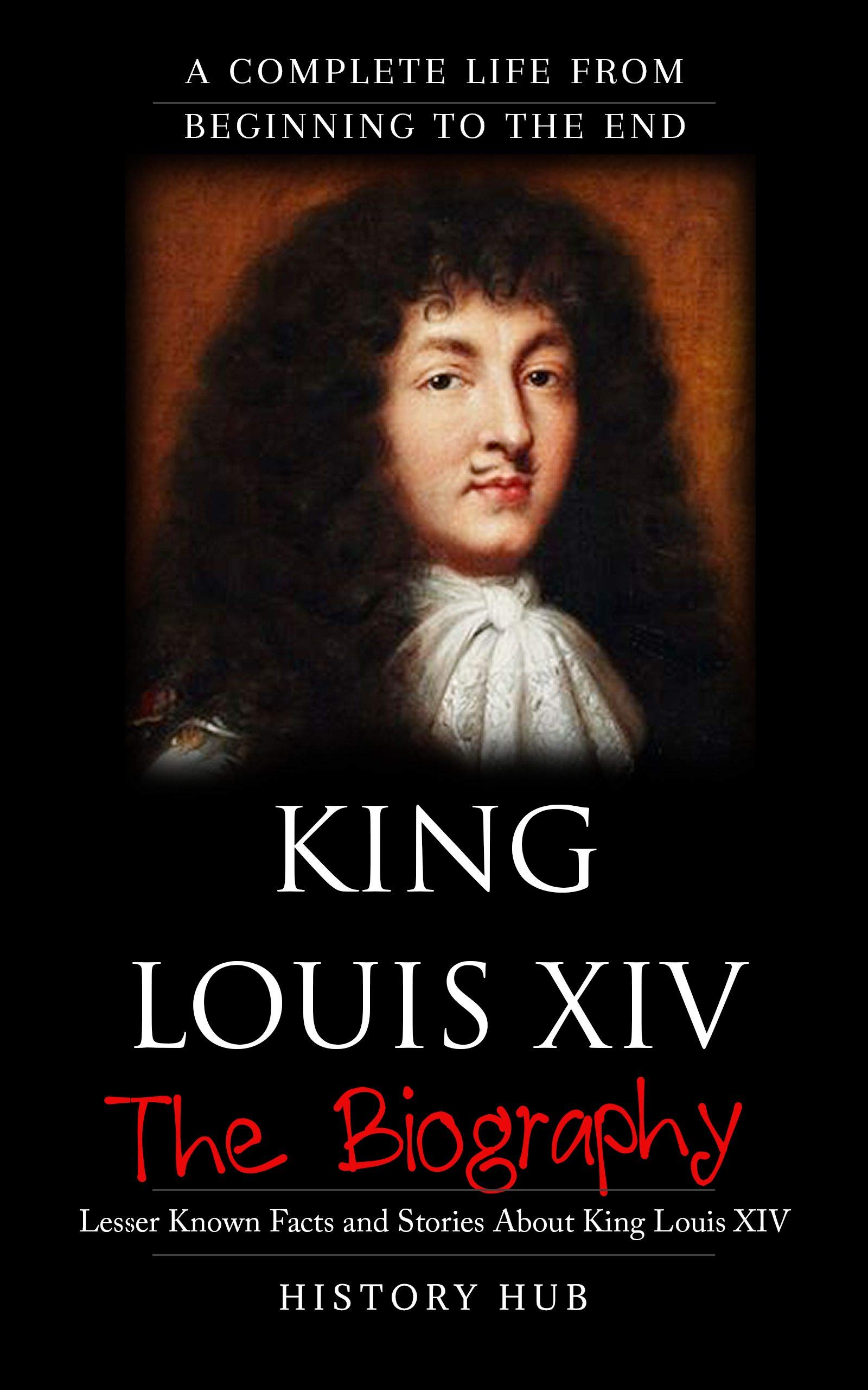 King Louis XIV: The Biography by History Hub | Goodreads