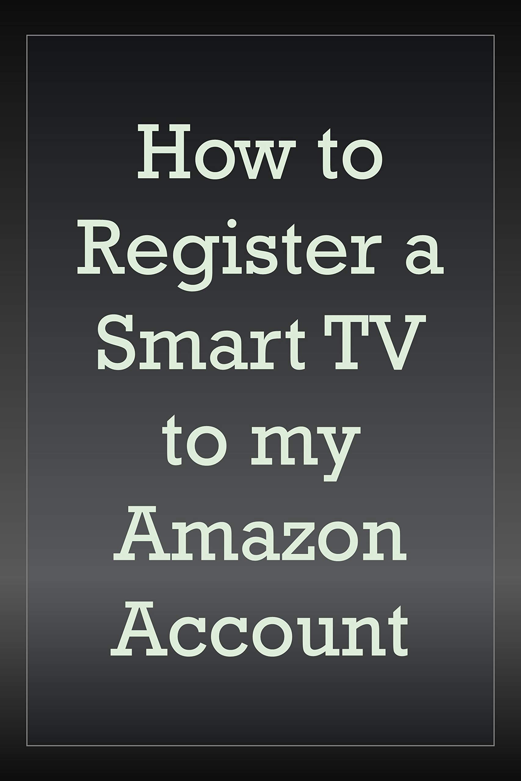 How to Register a Smart TV to My Amazon Account: A Step by Step Walk