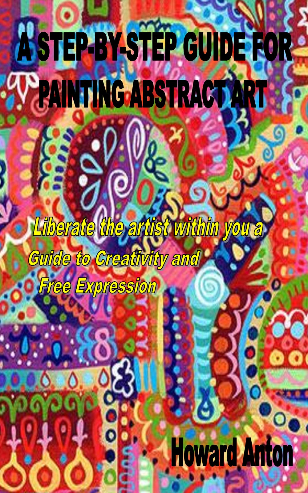 A STEPBYSTEP GUIDE FOR PAINTING ABSTRACT ART Liberate the artist