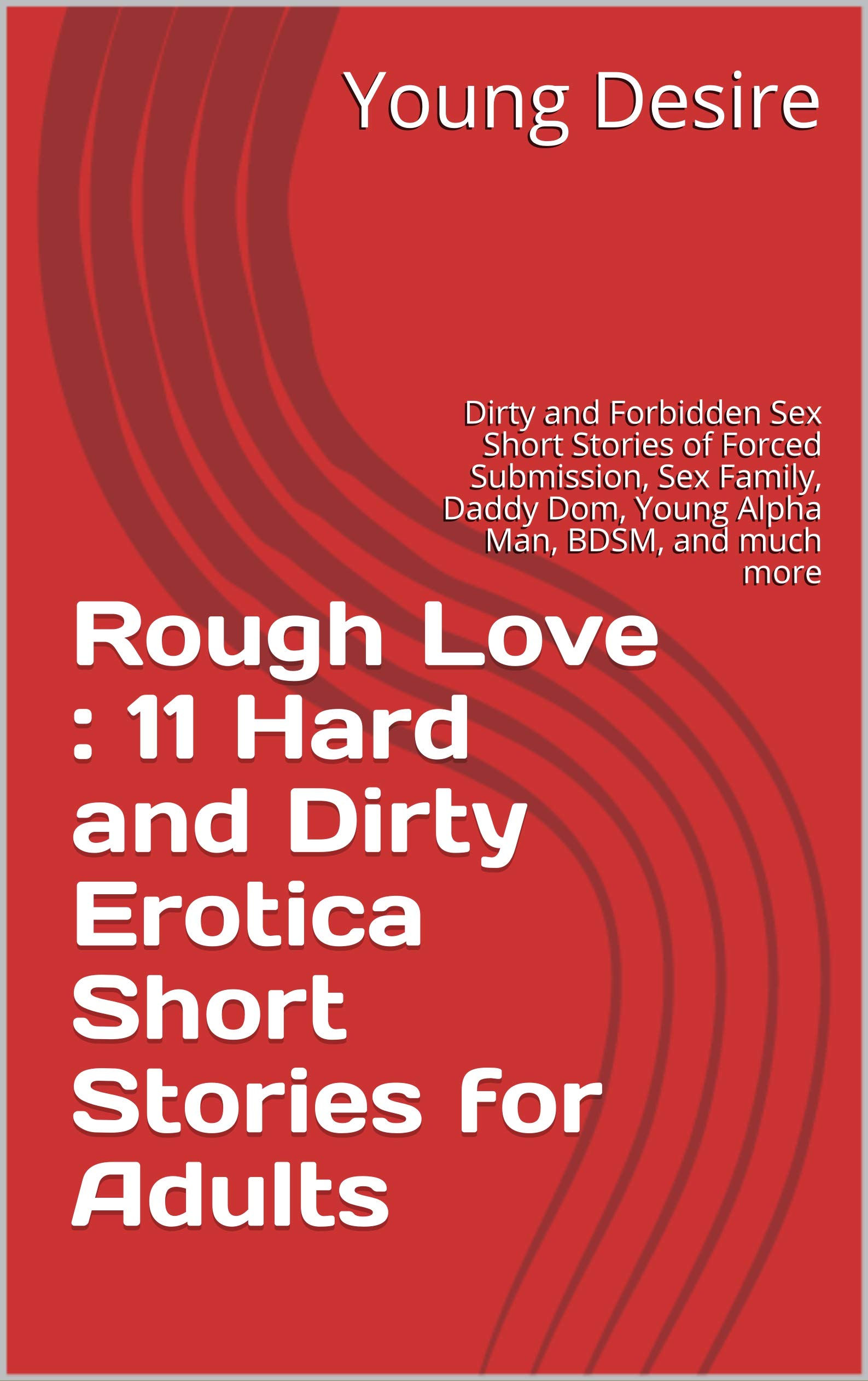 Rough Love : 11 Hard and Dirty Erotica Short Stories for Adults: Dirty and  Forbidden Sex Short Stories of Forced Submission, Sex Family, Daddy Dom,  Young Alpha Man, BDSM, and much more