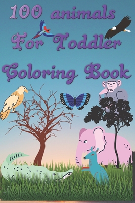 100 Animals for Toddler Coloring Book: My First Big Book of Easy ...