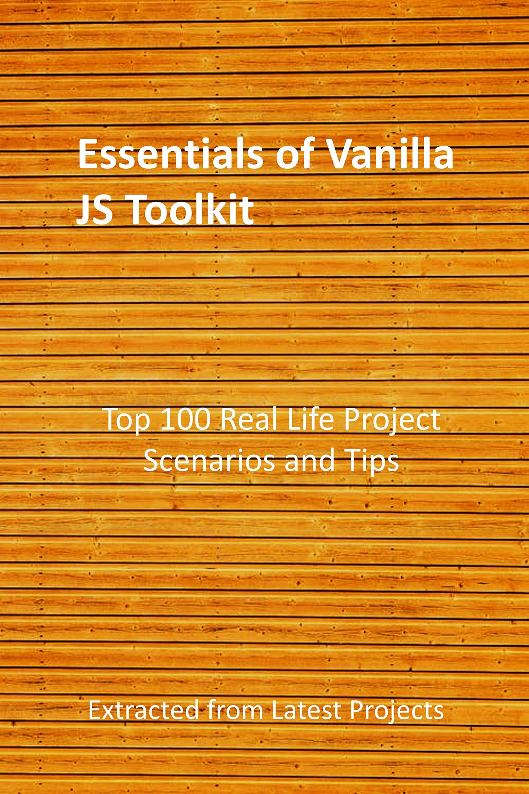 Essentials of Vanilla JS Toolkit Top 100 Real Life Project Scenarios