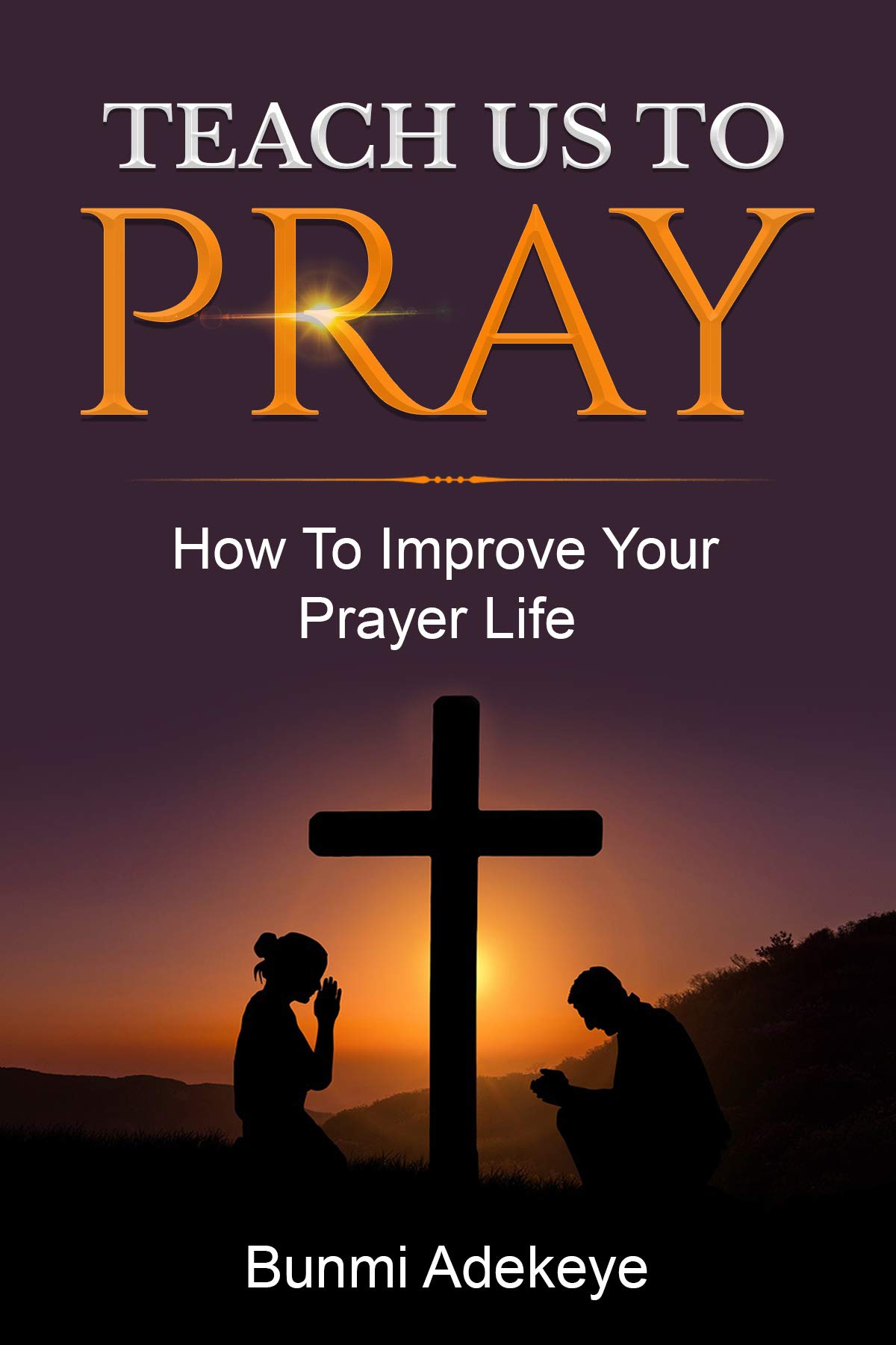 Teach Us To Pray How To Improve Your Prayer Life