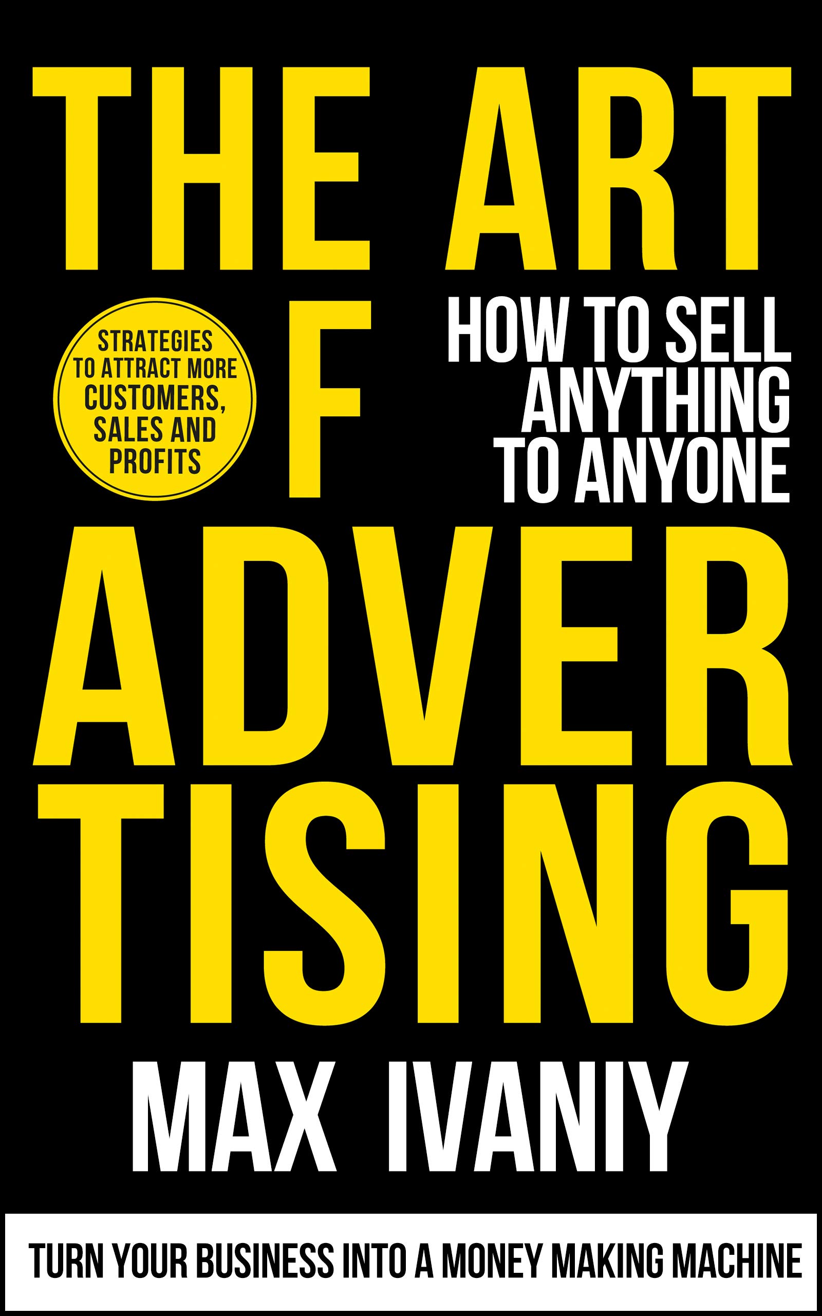 The Art Of Advertising: How To Sell Anything To Anyone