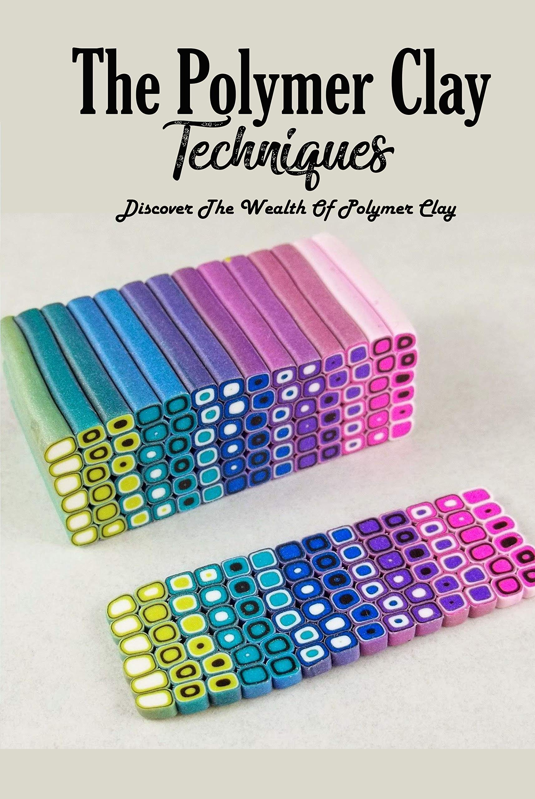 The Polymer Clay Techniques Discover The Wealth Of Polymer Clay
