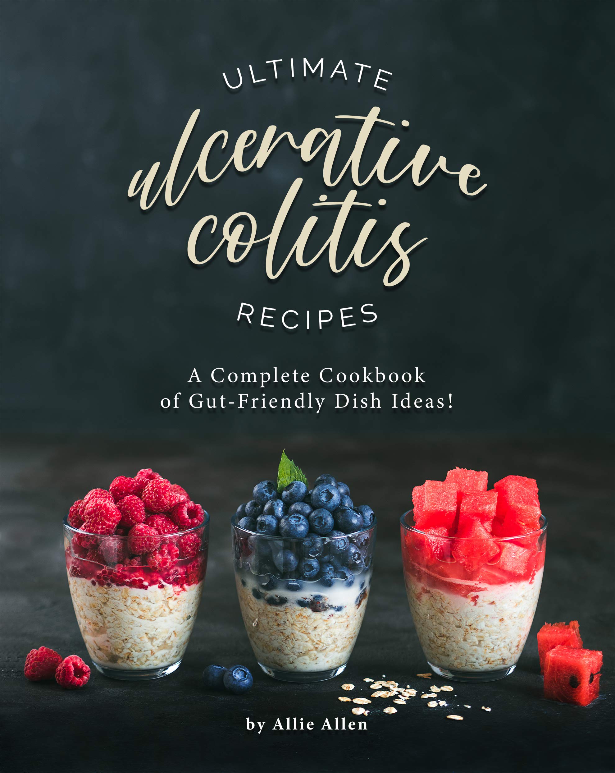 Ultimate Ulcerative Colitis Recipes A Complete Cookbook of GutFriendly Dish Ideas! by Allie