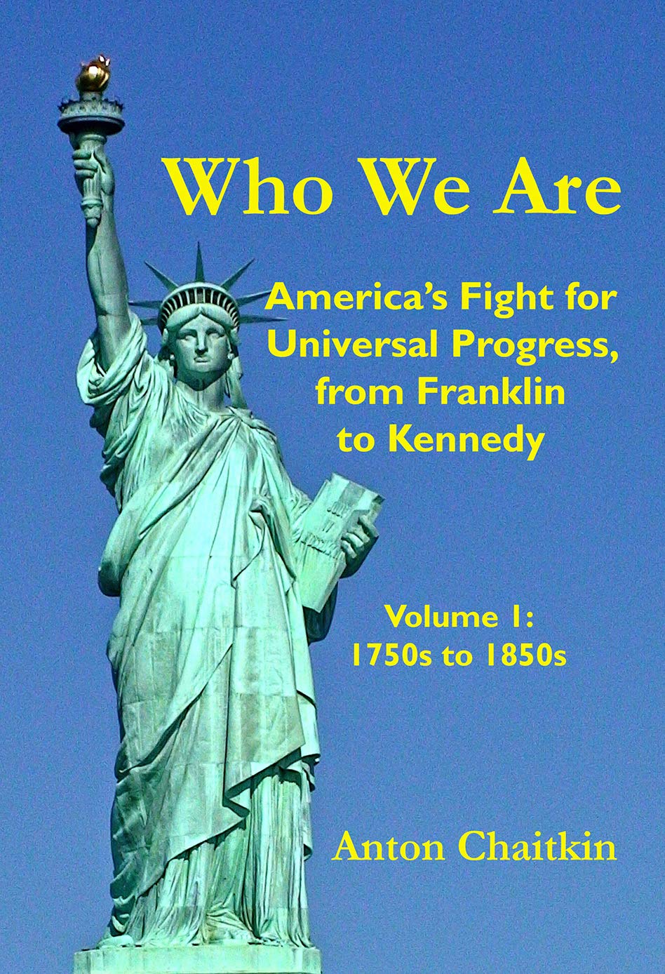 Who We Are: America's Fight for Universal Progress, from Franklin to Kennedy: Volume I - 1750s to 1850s