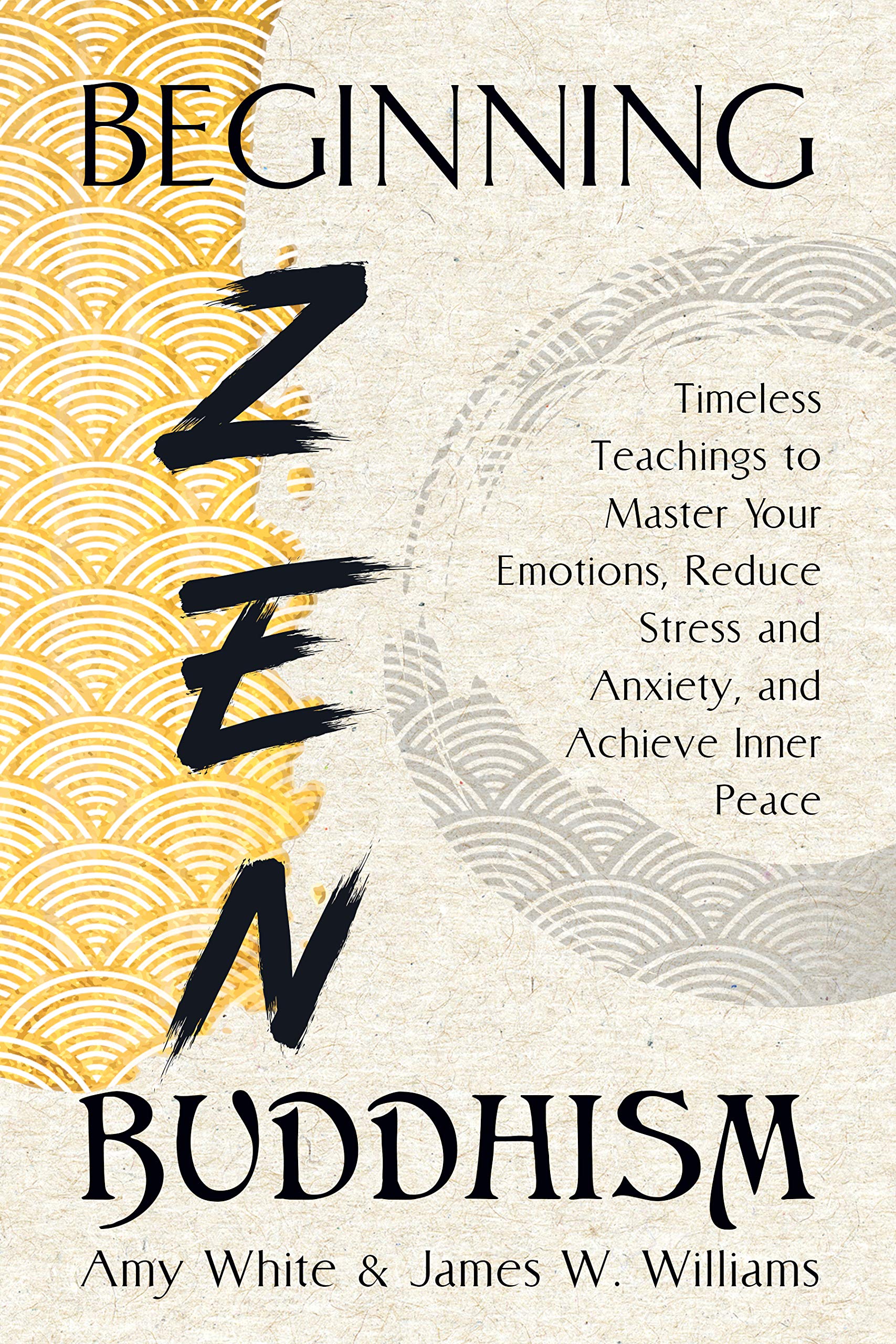 Beginning Zen Buddhism: Timeless Teachings to Master Your Emotions, Reduce Stress and Anxiety, and Achieve Inner Peace