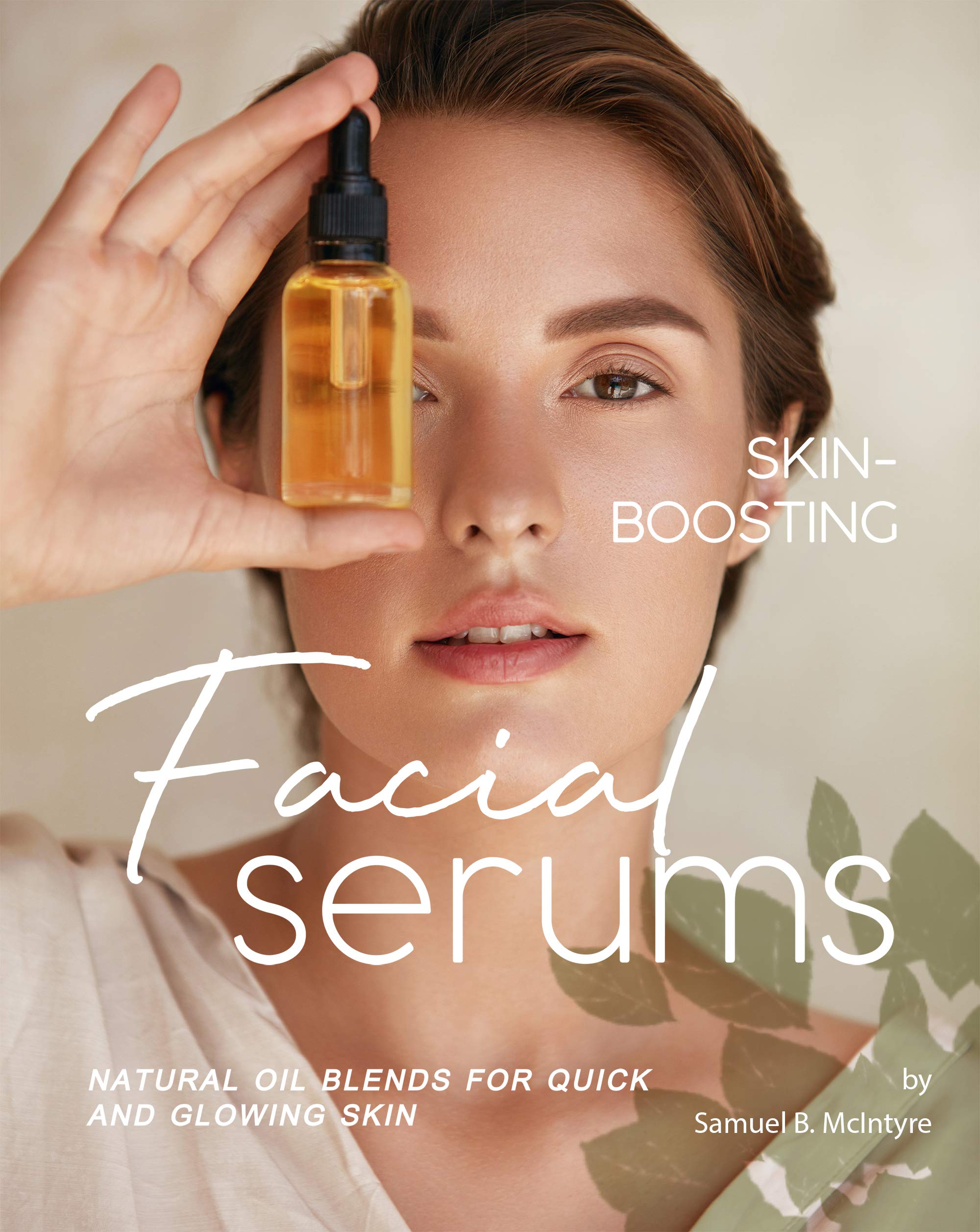 SkinBoosting Facial Serums Natural Oil Blends for Quick and Glowing Skin by Samuel B. McIntyre