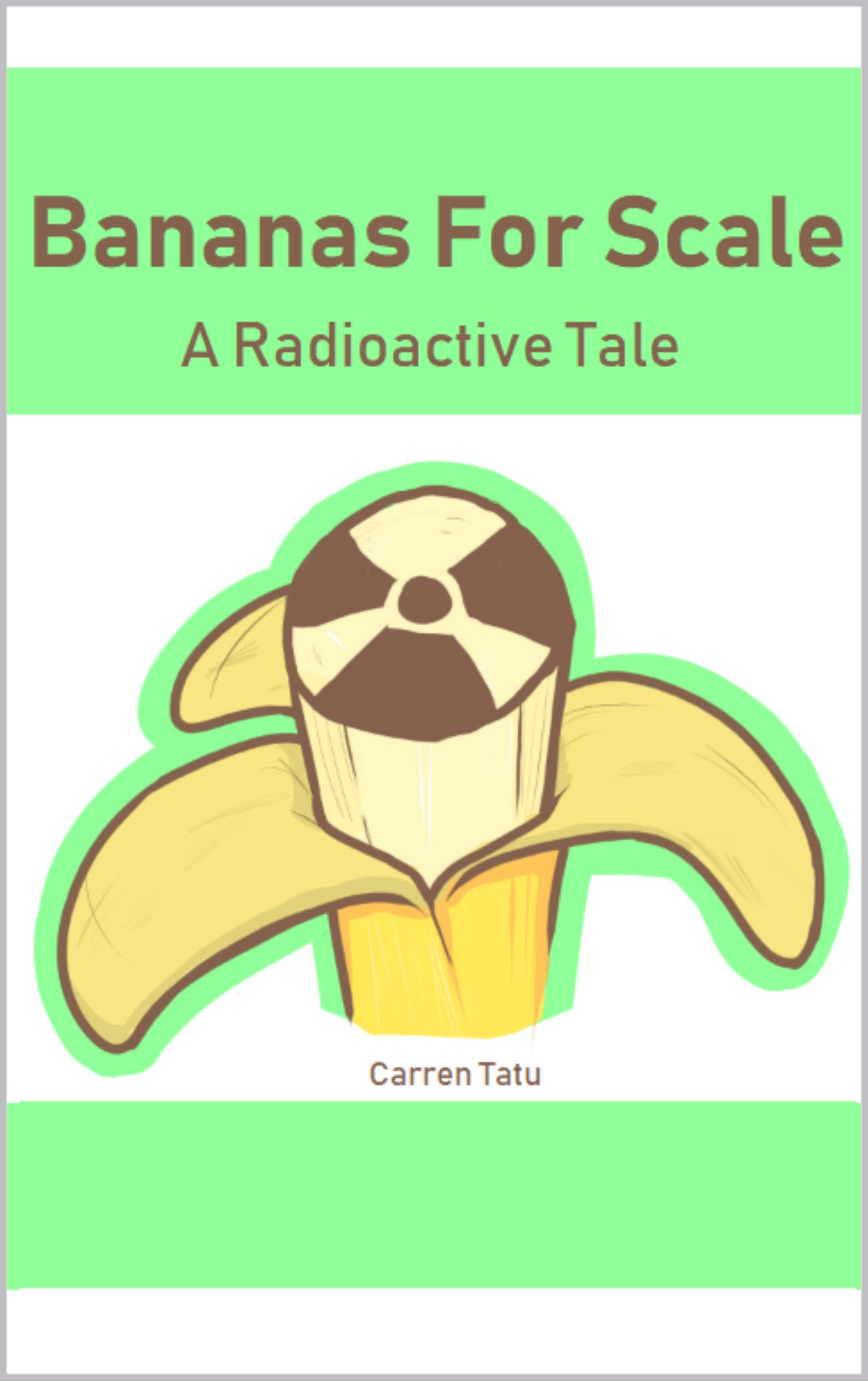 Bananas For Scale A Radioactive Tale by Carren Tatu Goodreads
