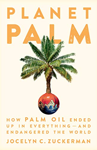 Planet Palm: How Palm Oil Ended Up in Everything — And Endangered the World