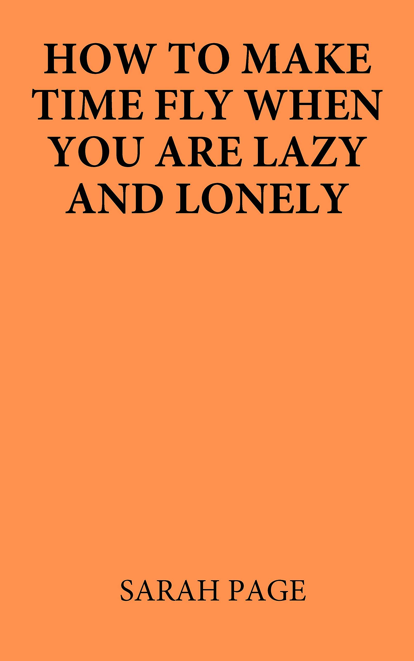 How to make time fly when you are lazy and lonely by Sarah Page Goodreads