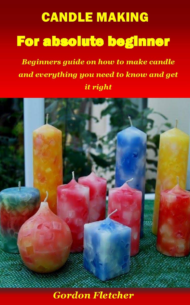 CANDLE MAKING FOR ABSOLUTE BEGINNER Beginners guide on how to make candle and everything you