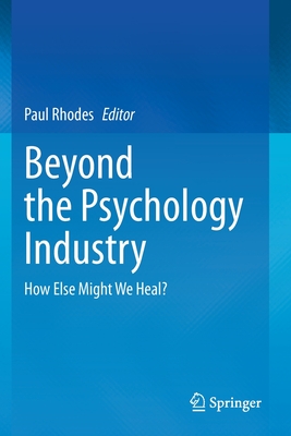 Beyond the Psychology Industry: How Else Might We Heal? by Paul Rhodes ...