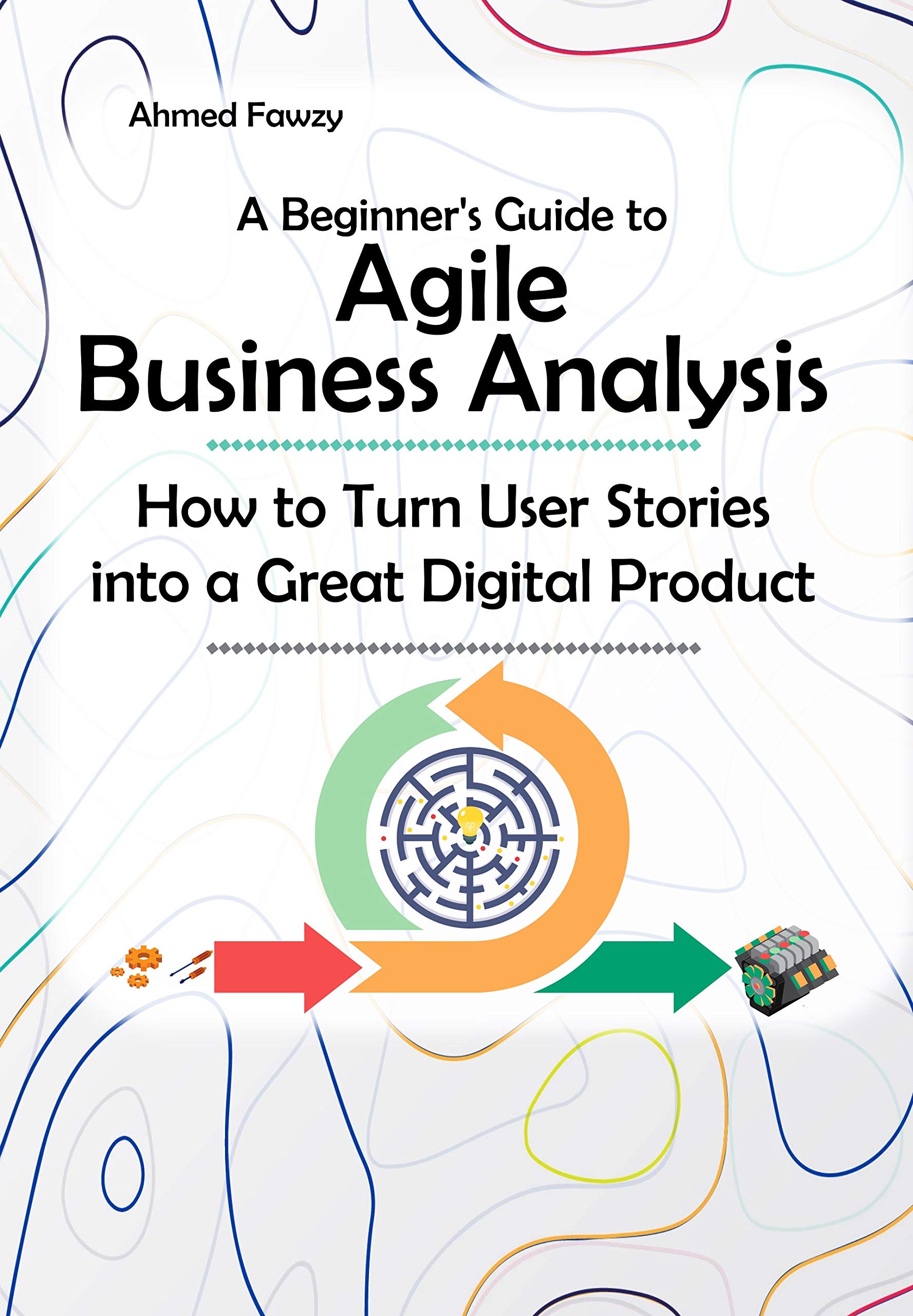 A Beginner's Guide to Agile Business Analysis: How to Turn User Stories ...