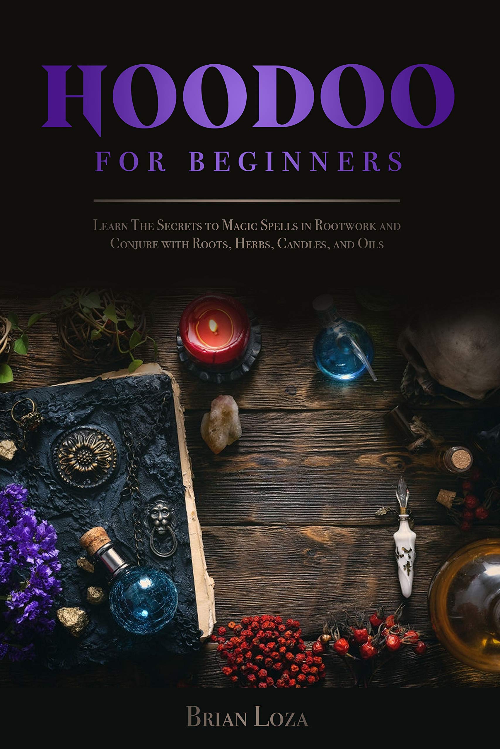 Hoodoo For Beginners: Learn The Secrets to Magic Spells in Rootwork and ...