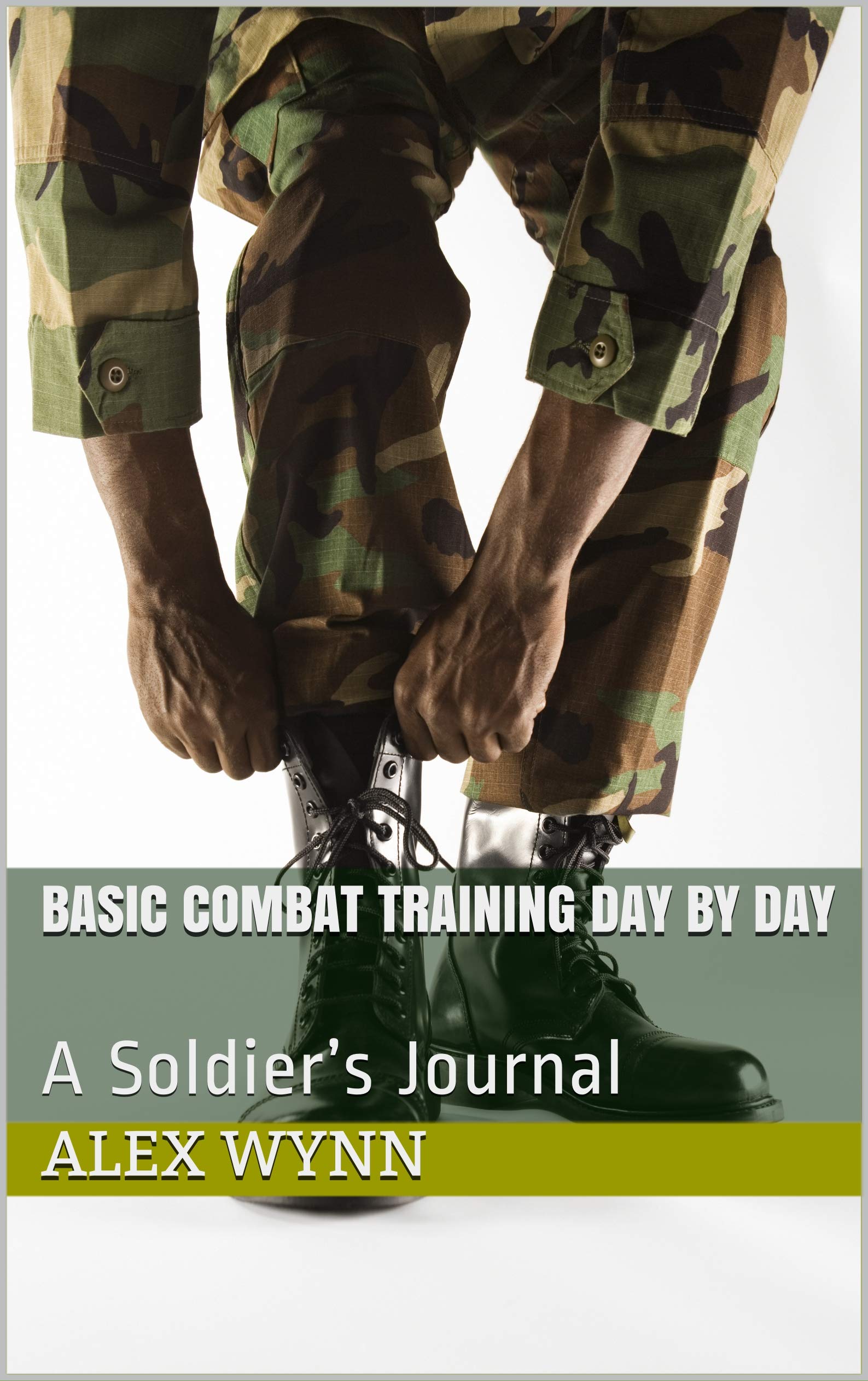 Soldierization Basic Combat Training Day by Day: A Soldier’s Journal by Alex Wynn ...