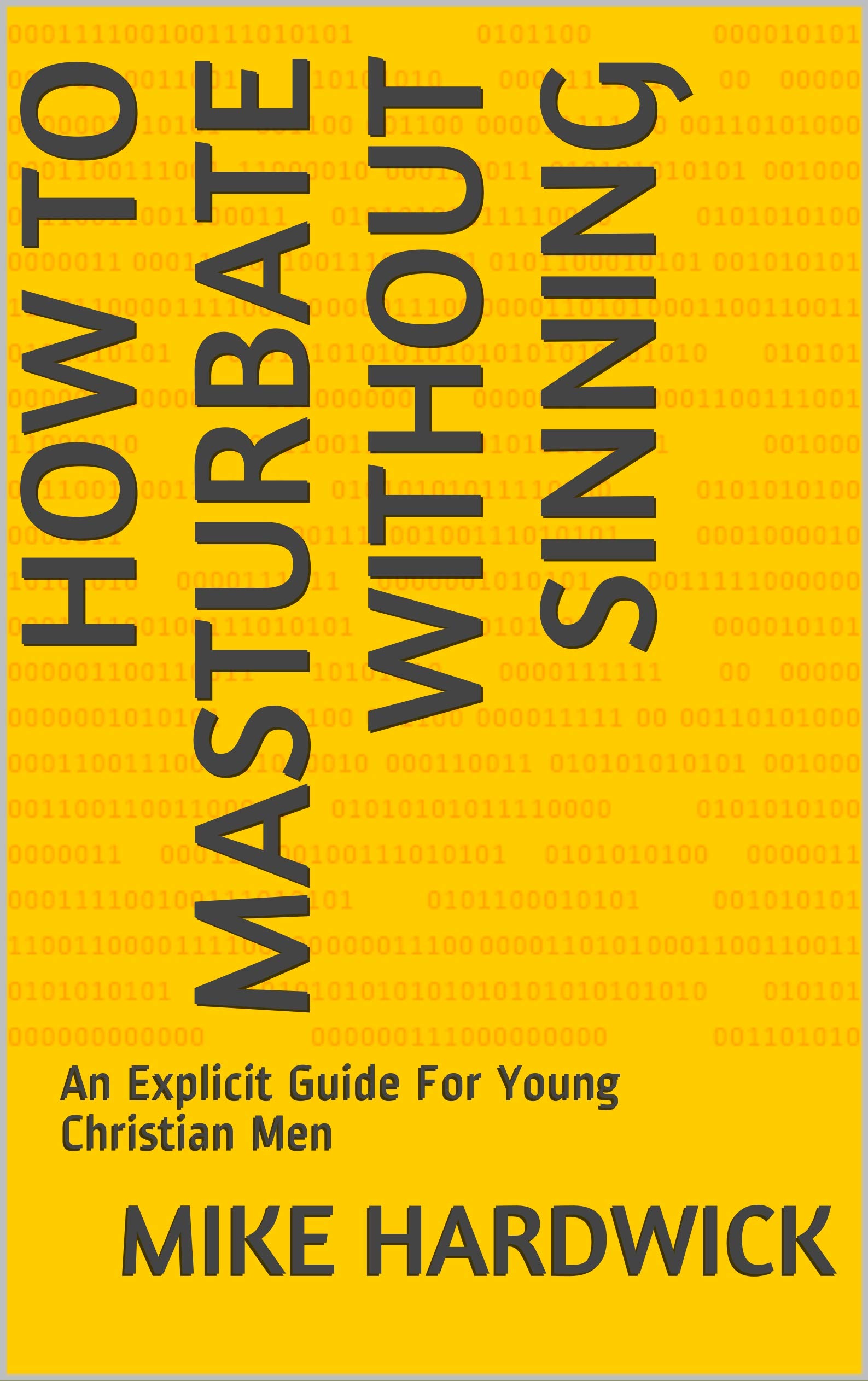 How To Masturbate Without Sinning An Explicit Guide For Young Christian Men by Mike Hardwick