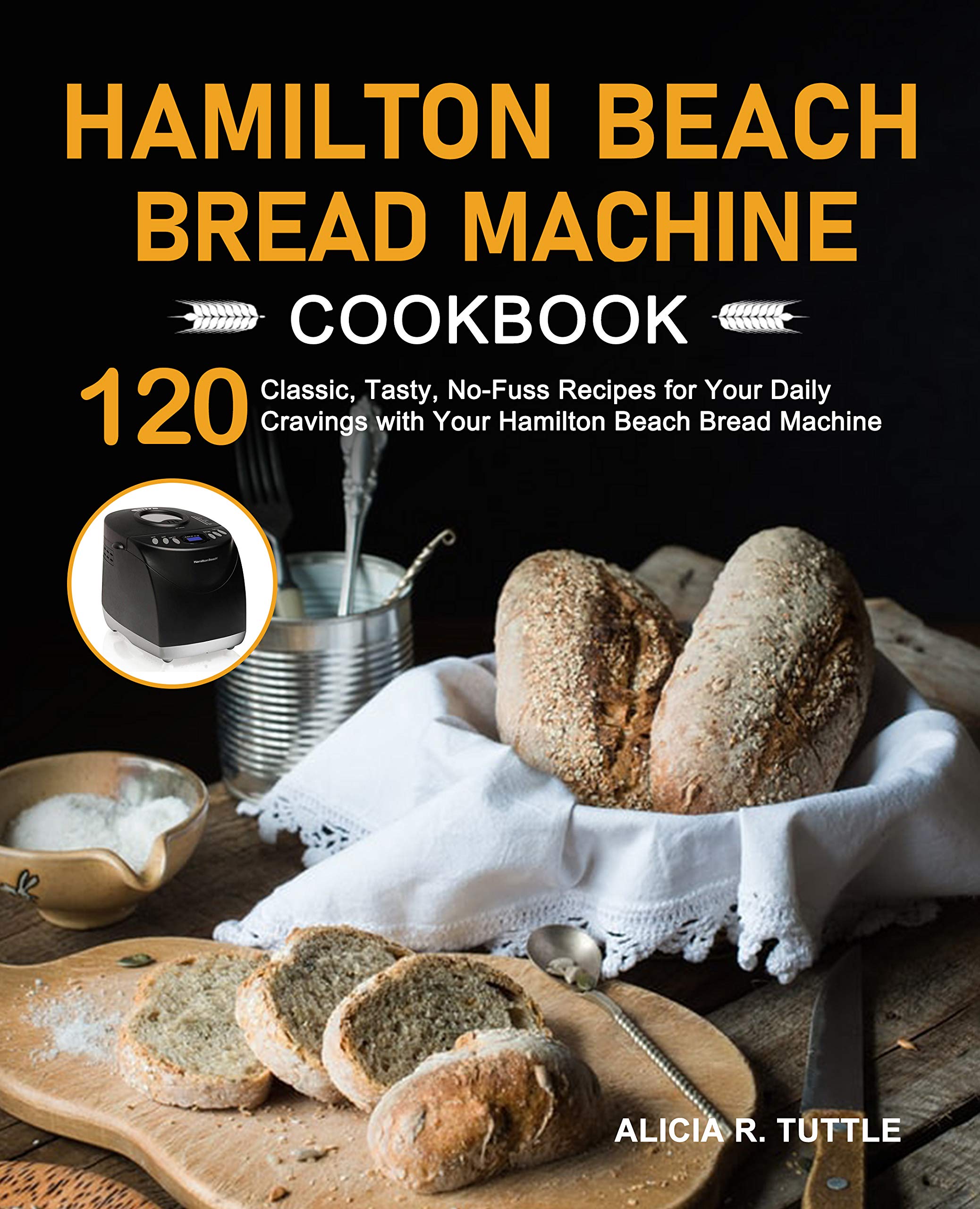 Hamilton Beach Bread Machine Cookbook 120 Classic, Tasty, NoFuss