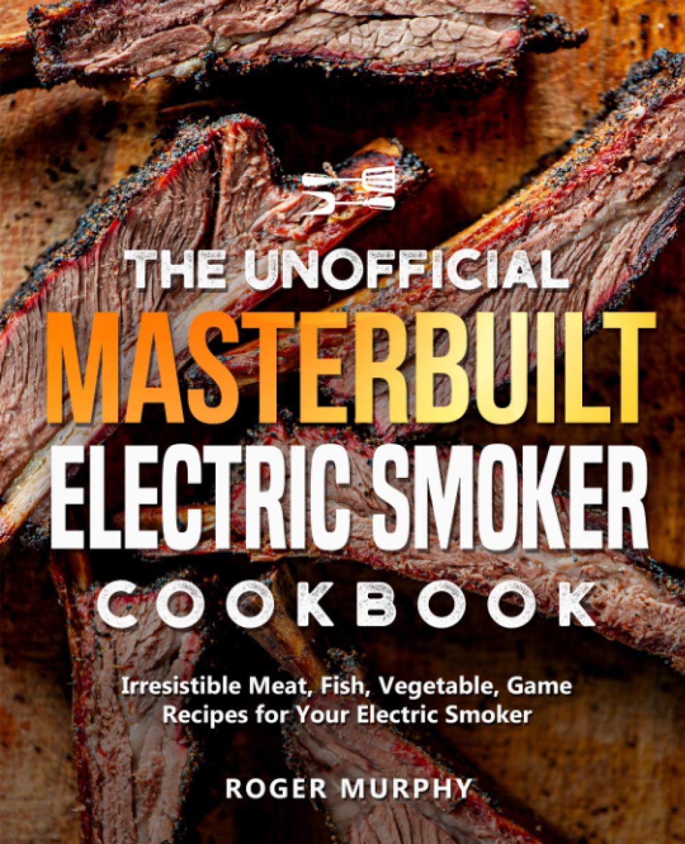 The Unofficial Masterbuilt Electric Smoker Cookbook Irresistible Meat