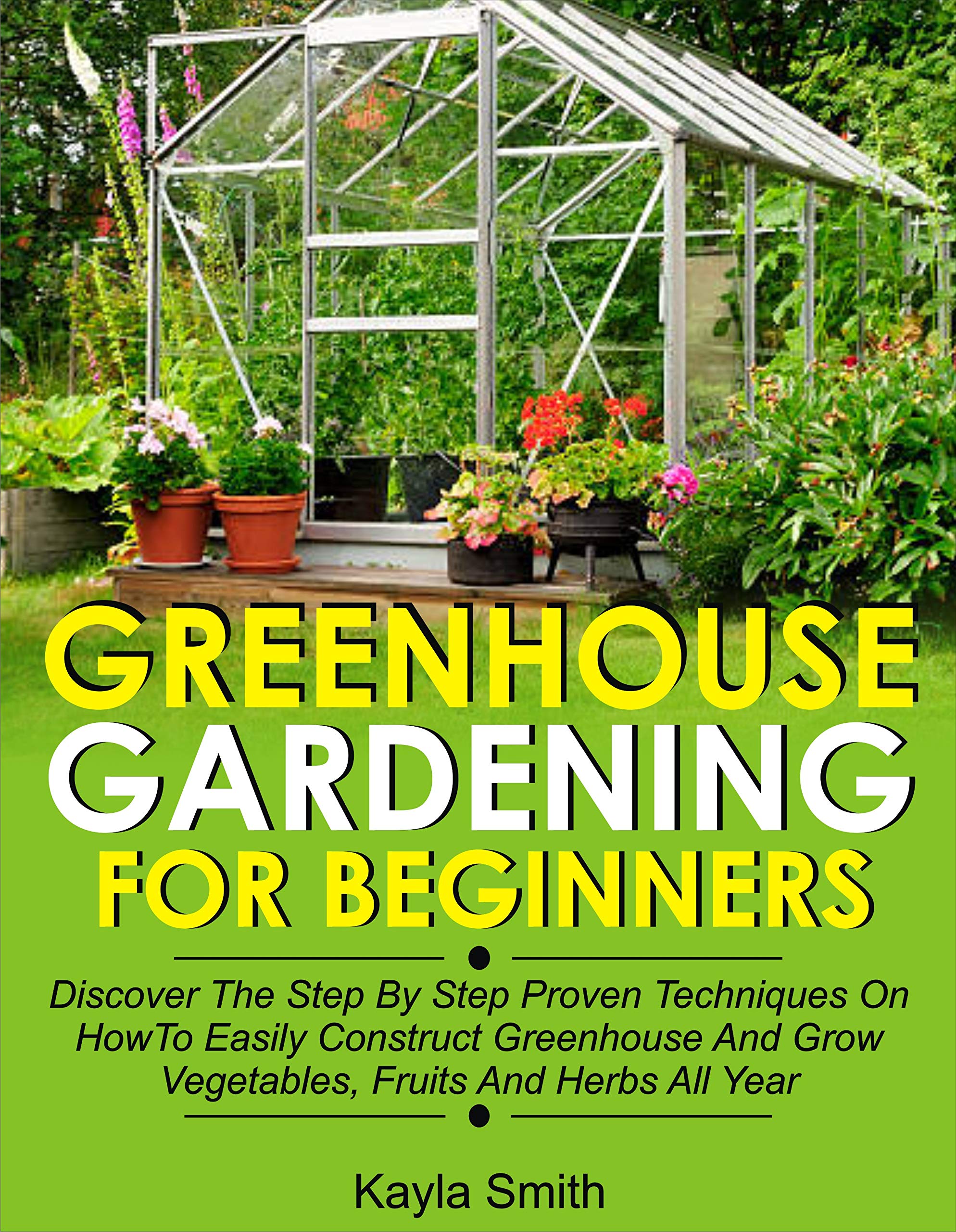 Greenhouse Gardening For Beginners Discover The Step By Step Proven Techniques On How To Easily