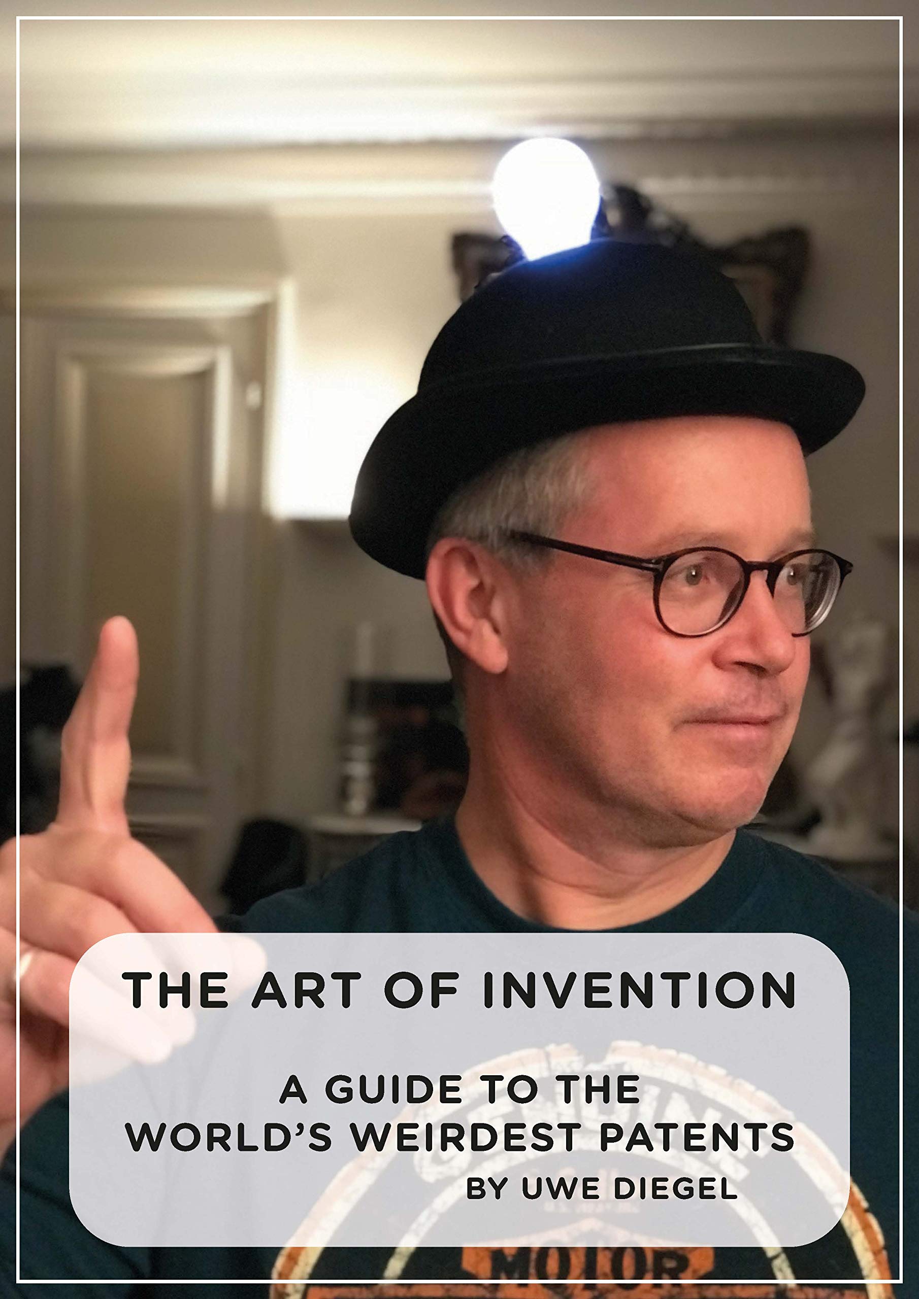 The Art of Invention A Guide to the world’s weirdest patents by Uwe