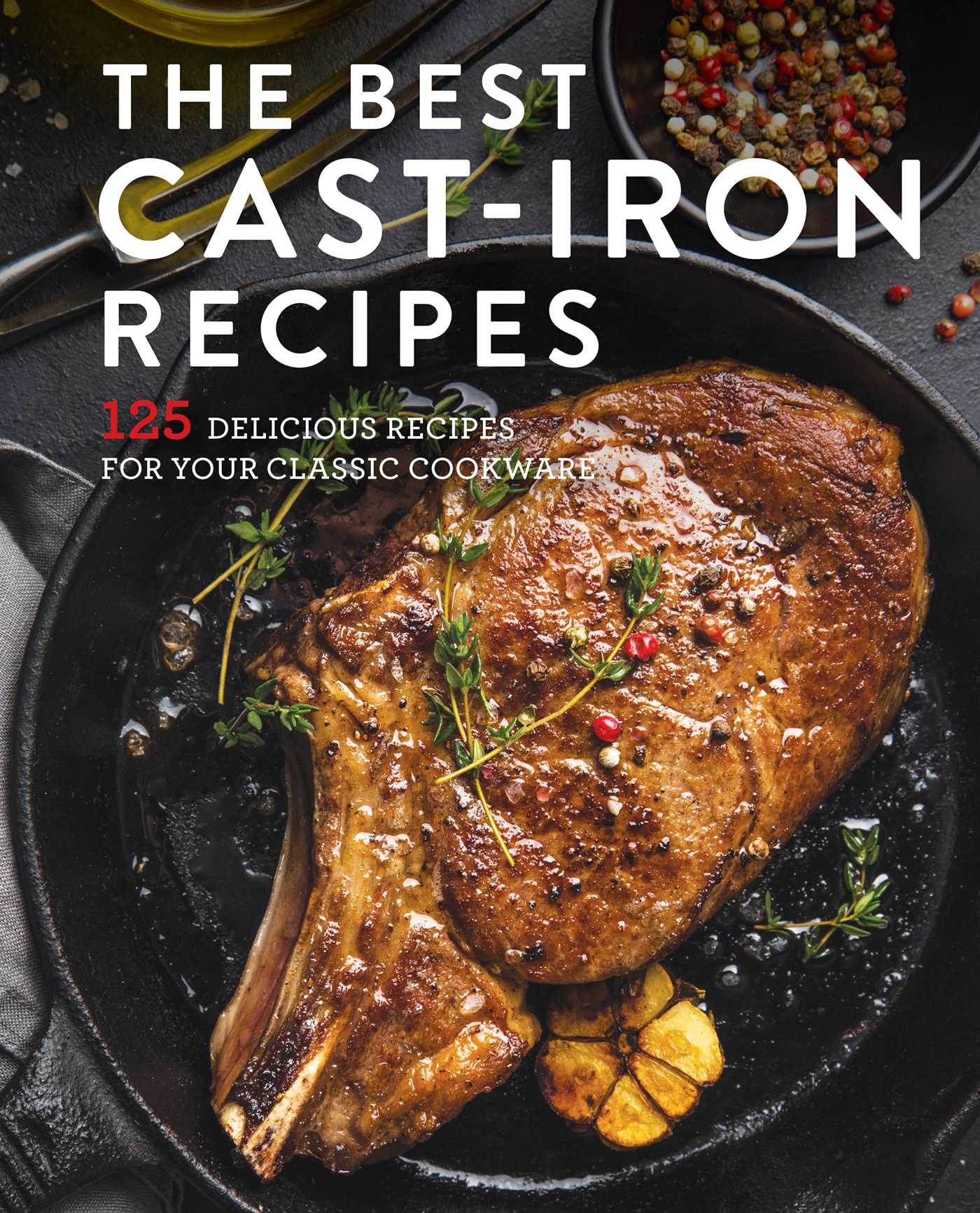 The Best Cast Iron Cookbook 125 Delicious Recipes for Your CastIron
