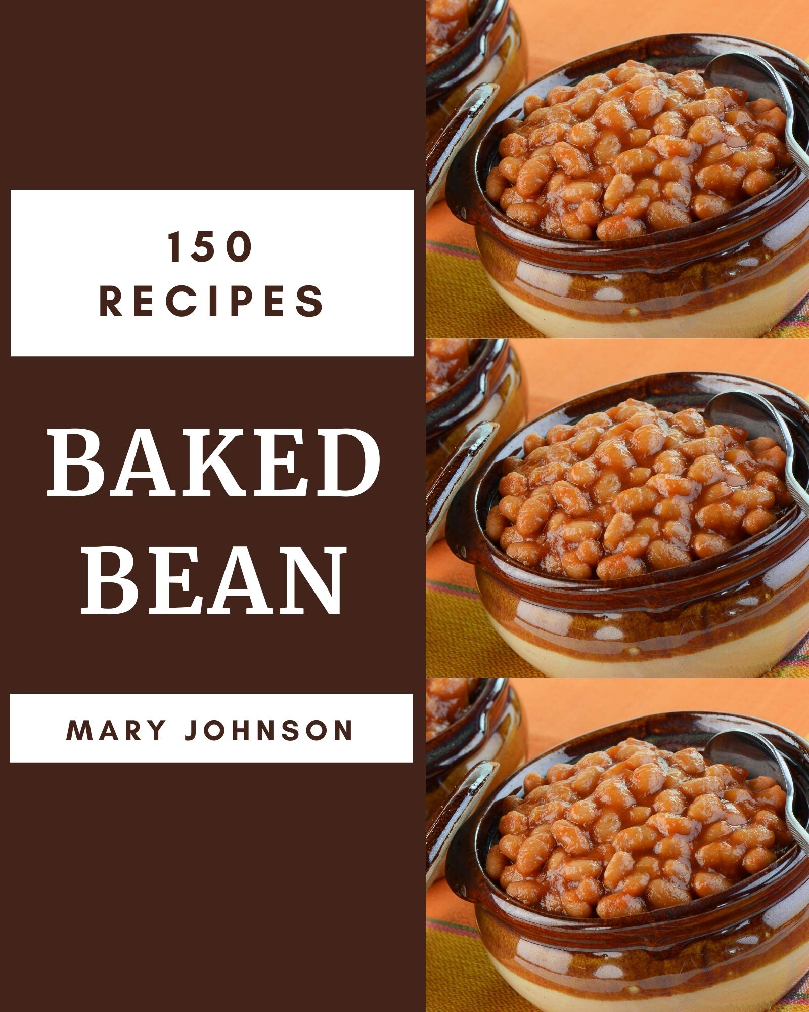 150 Baked Bean Recipes A Baked Bean Cookbook for Your Gathering by