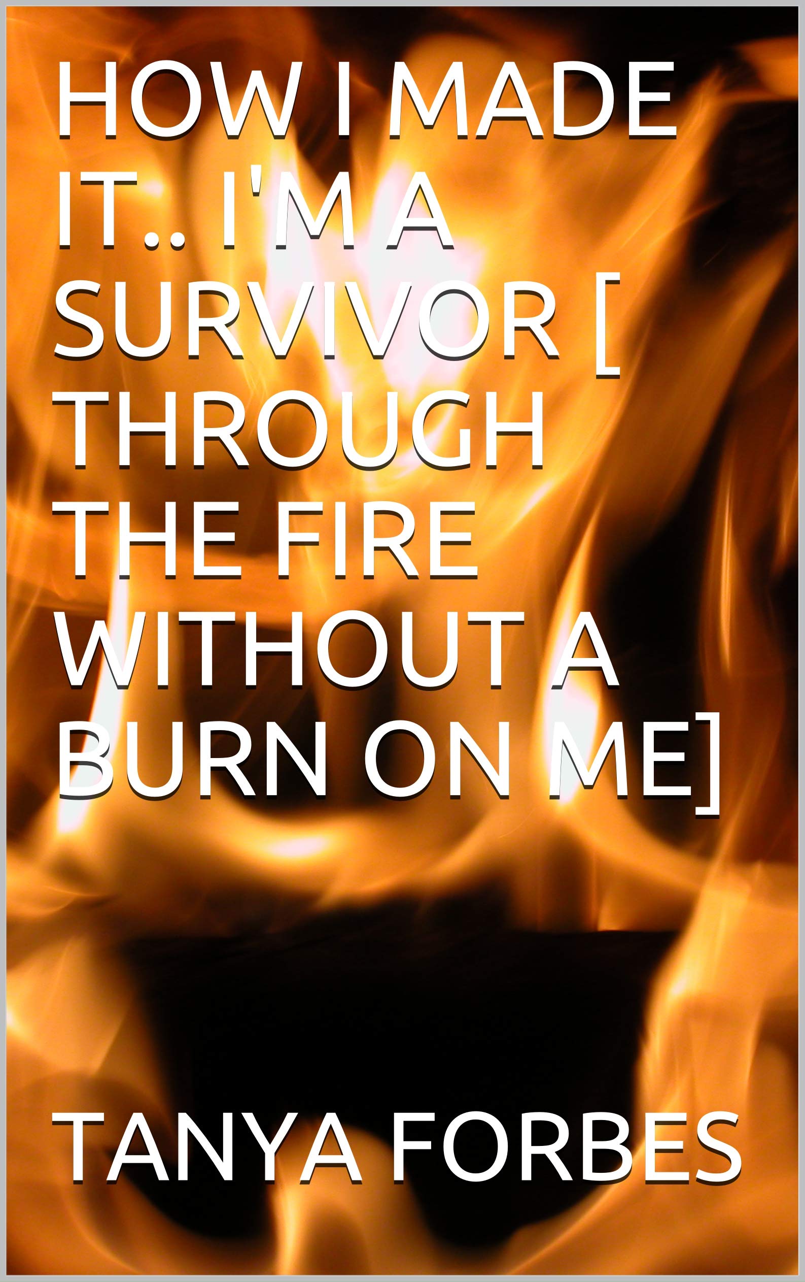 HOW I MADE IT.. I'M A SURVIVOR [ THROUGH THE FIRE WITHOUT A BURN ON ME