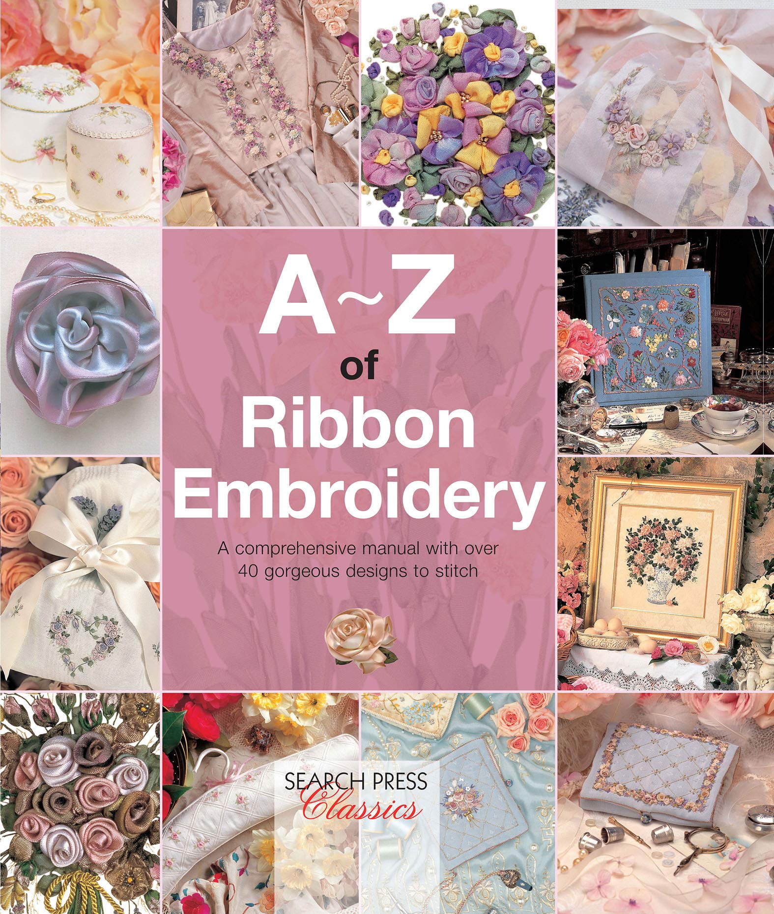 A–Z of Ribbon Embroidery: A Comprehensive Maunal with Over 40 Gorgeous ...