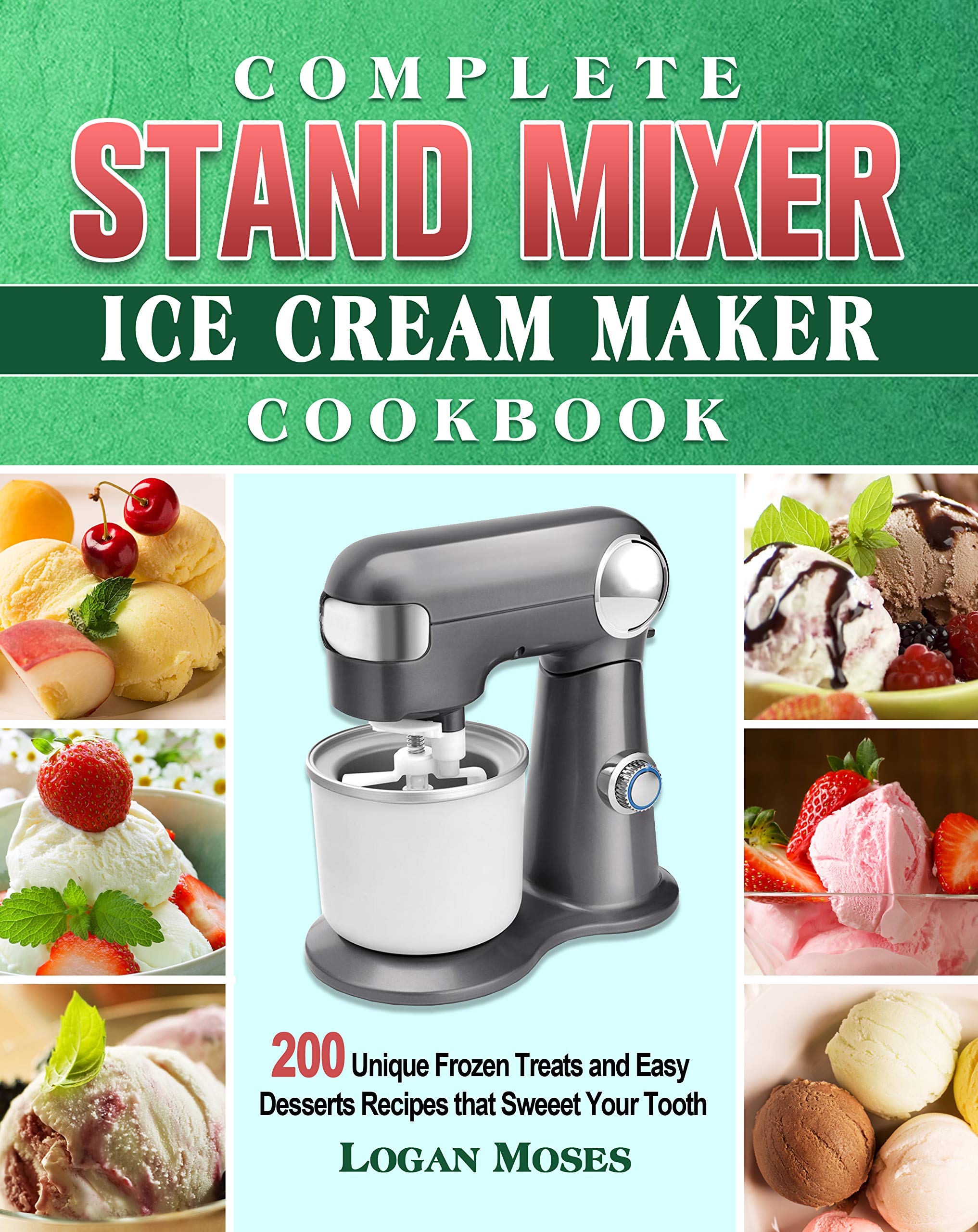 Complete Stand Mixer Ice Cream Maker Cookbook 200 Unique Frozen Treats