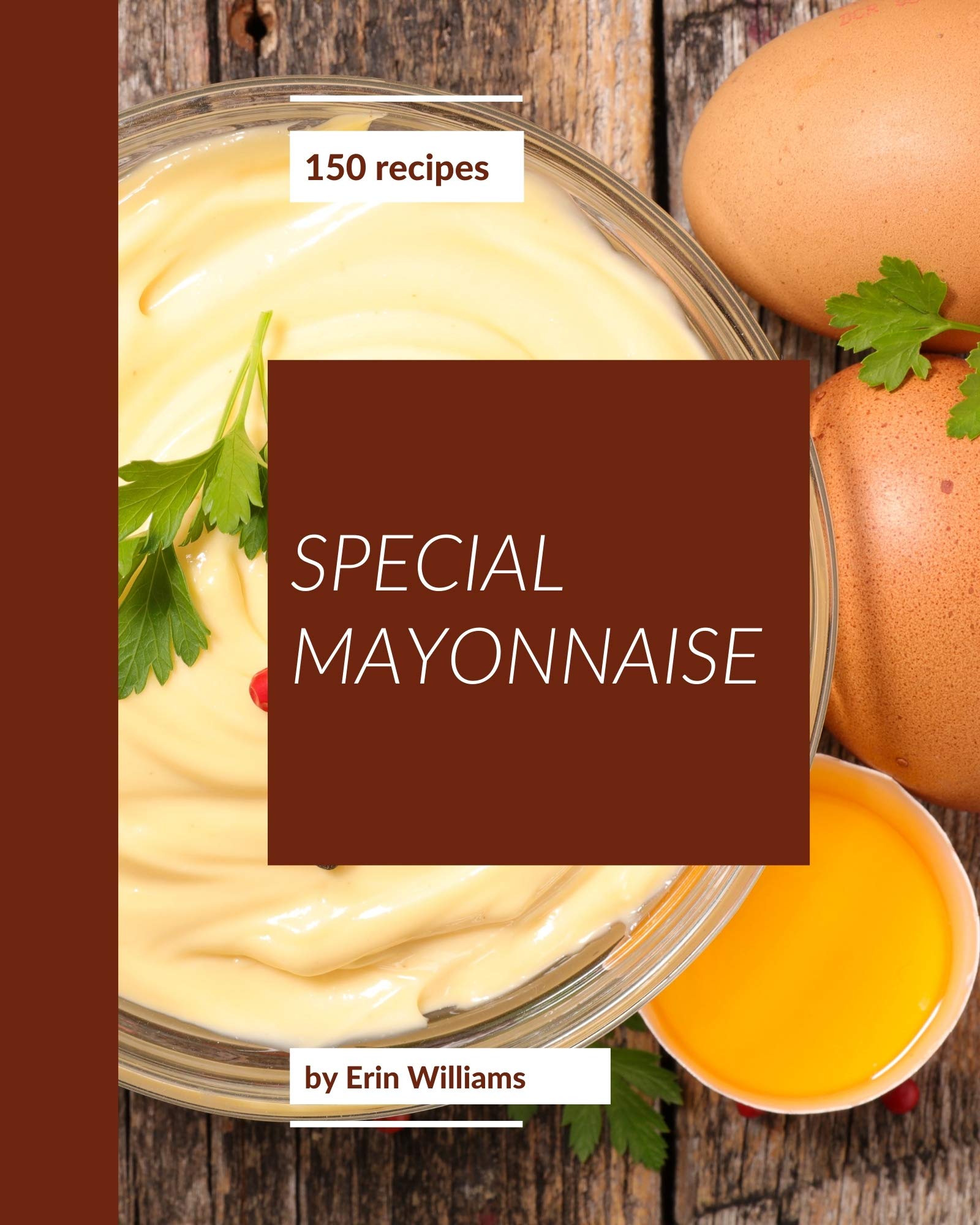 150 Special Mayonnaise Recipes A Mayonnaise Cookbook for Effortless