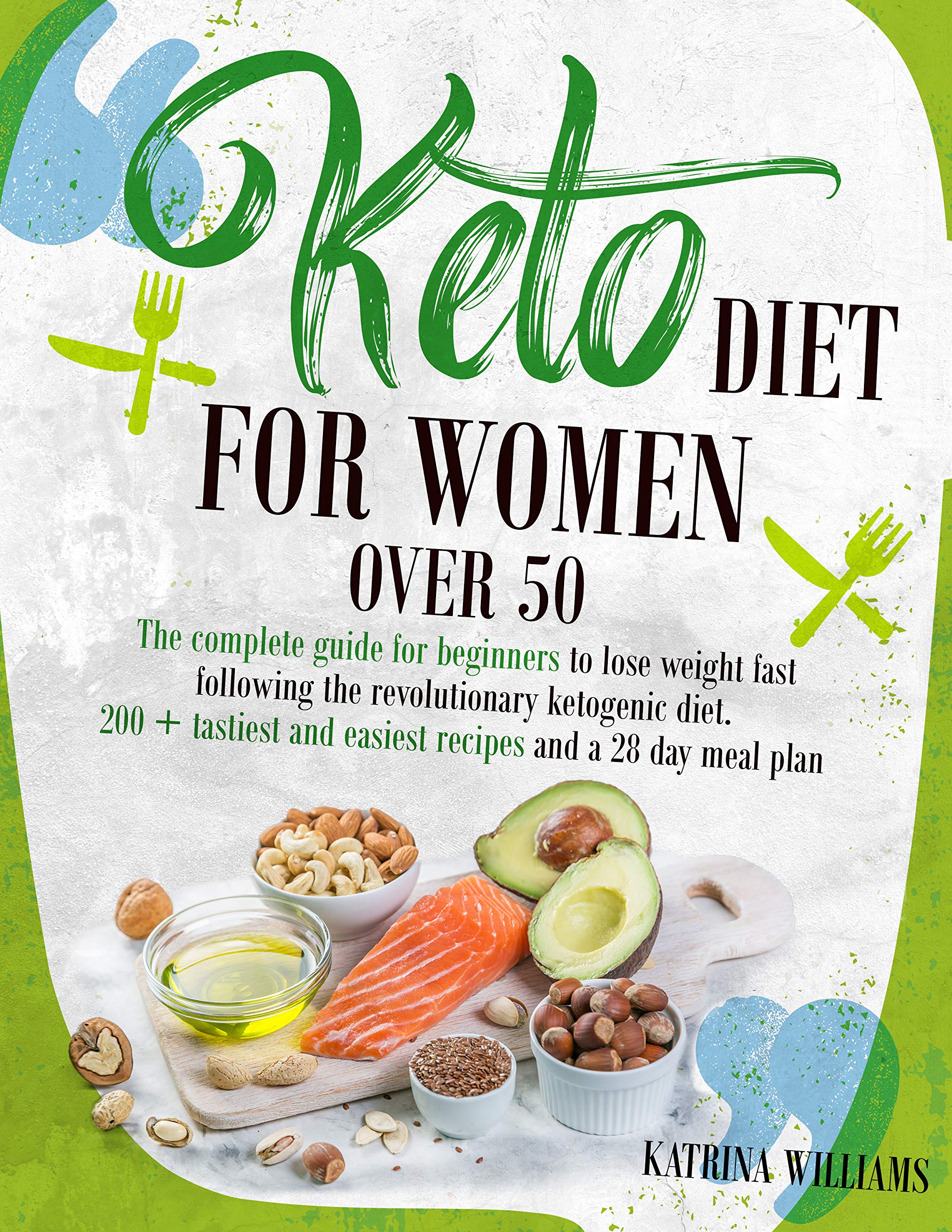 Keto Diet For Women Over 50: The Complete Guide For Beginners To Lose Weight  Fast Following The Revolutionary Ketogenic Diet. 200+ Tastiest And Easiest  Recipes And A 28 Day Meal Plan By