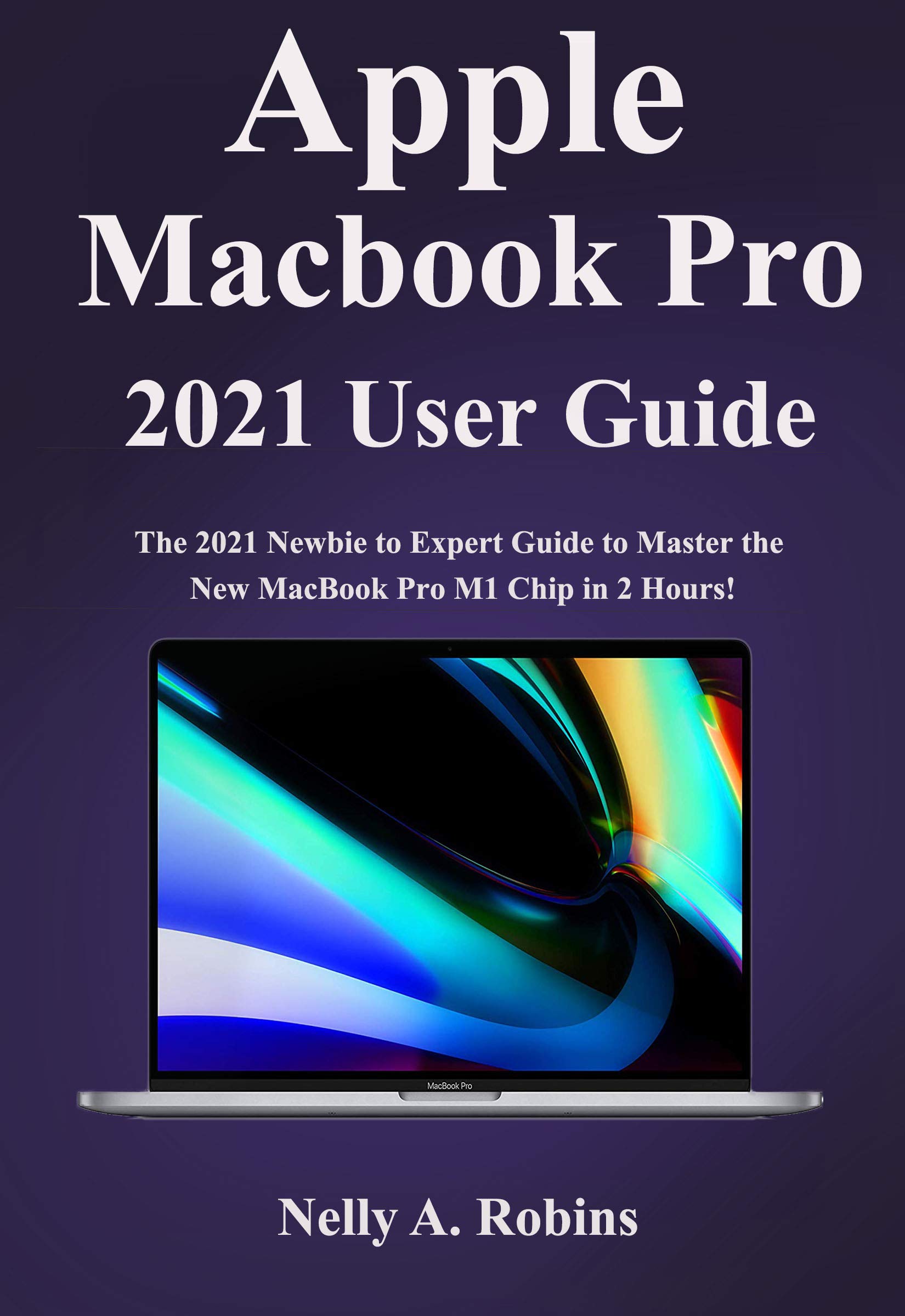 Apple Macbook Pro 2021 User Guide The 2021 Newbie to Expert Guide to
