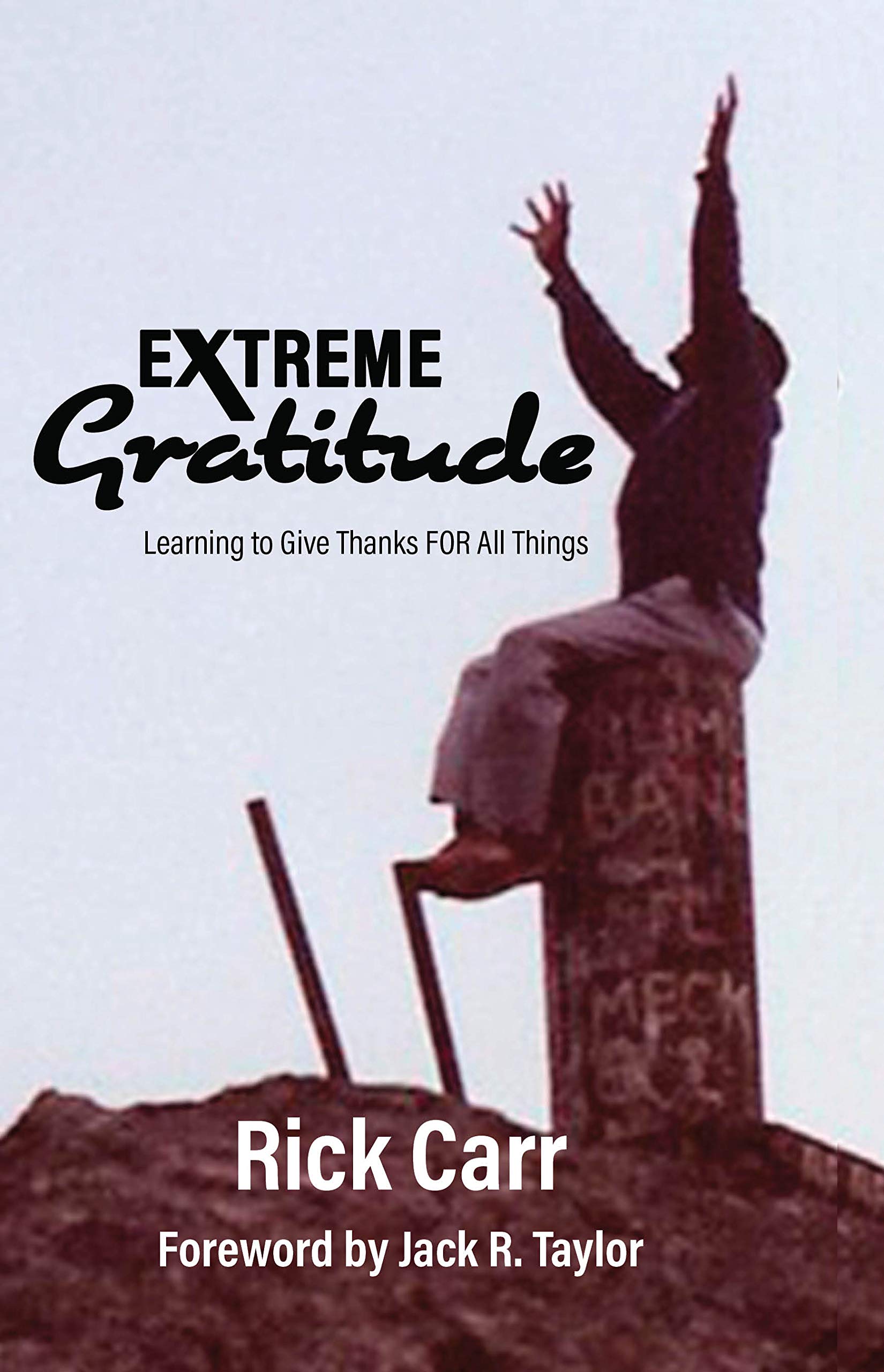 Extreme Thanks Extreme Gratitude: Learning to Give Thanks FOR All Things by Rick Carr ...
