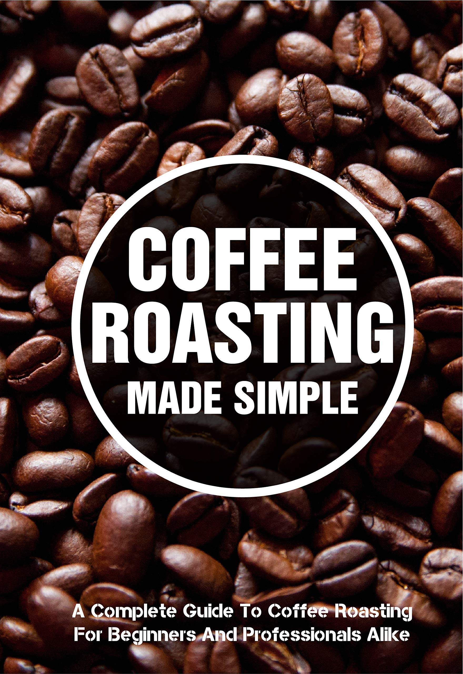 Coffee Roasting Made Simple A Complete Guide To Coffee Roasting For
