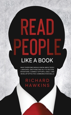 How to Read People Like a Book: What Everyone Should Know About Body Language, Emotions and NLP to Decode Intentions, Connect Effortlessly, and ... Skills
