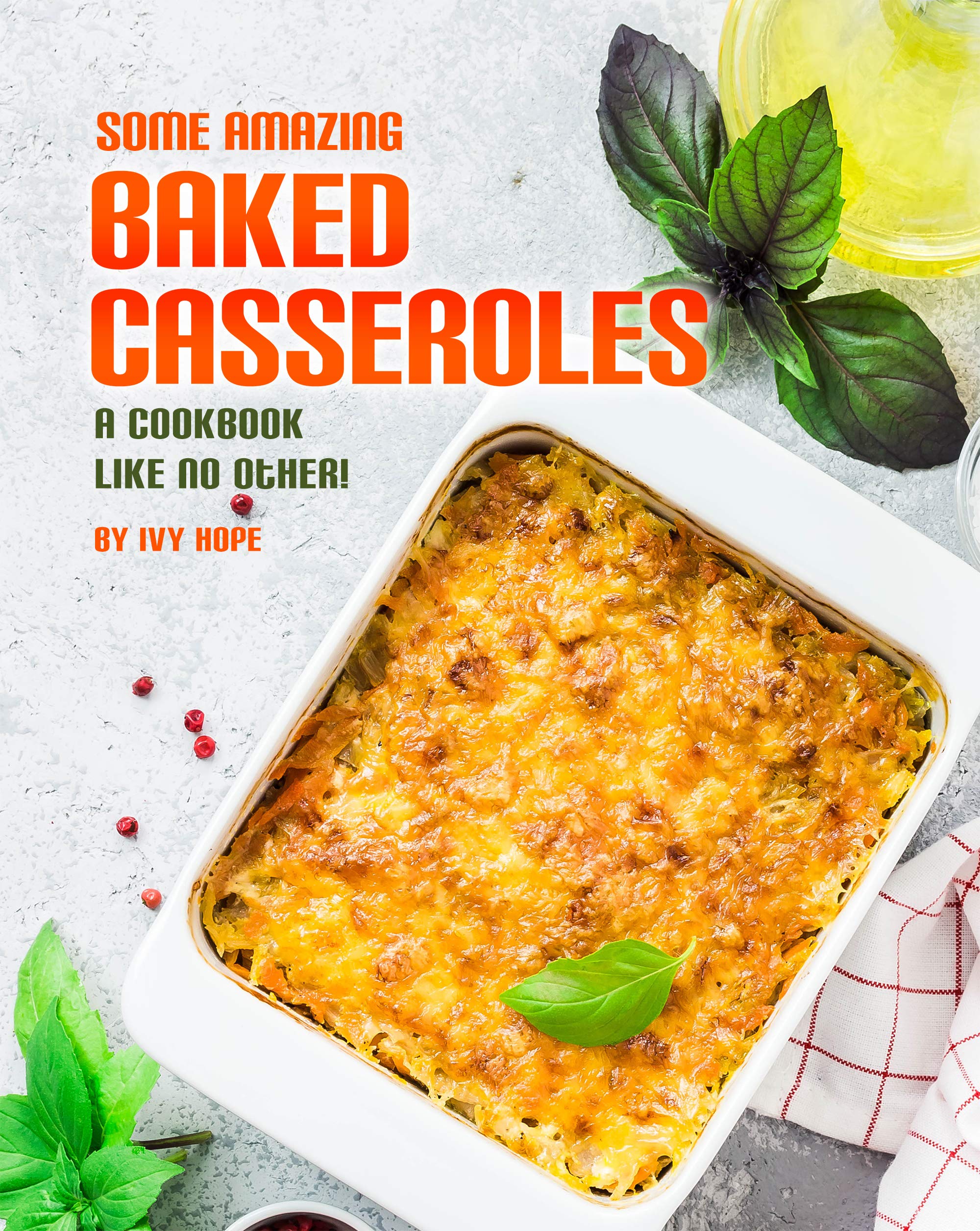 Some Amazing Baked Casseroles A Cookbook Like No Other! by Ivy Hope