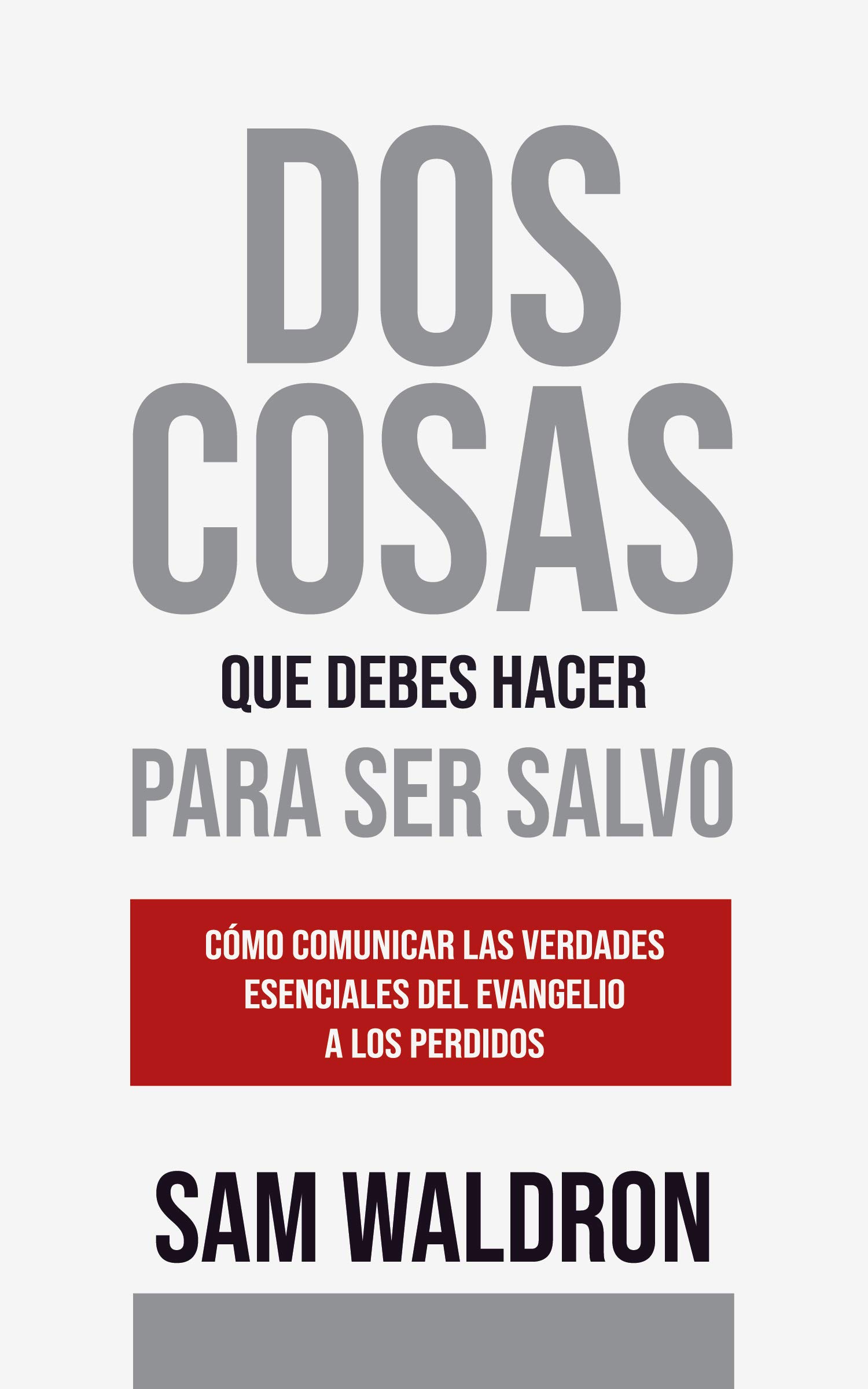 Dos Cosas que Debes Hacer para Ser Salvo: Cómo comunicar las verdades esenciales del Evangelio a los perdidos